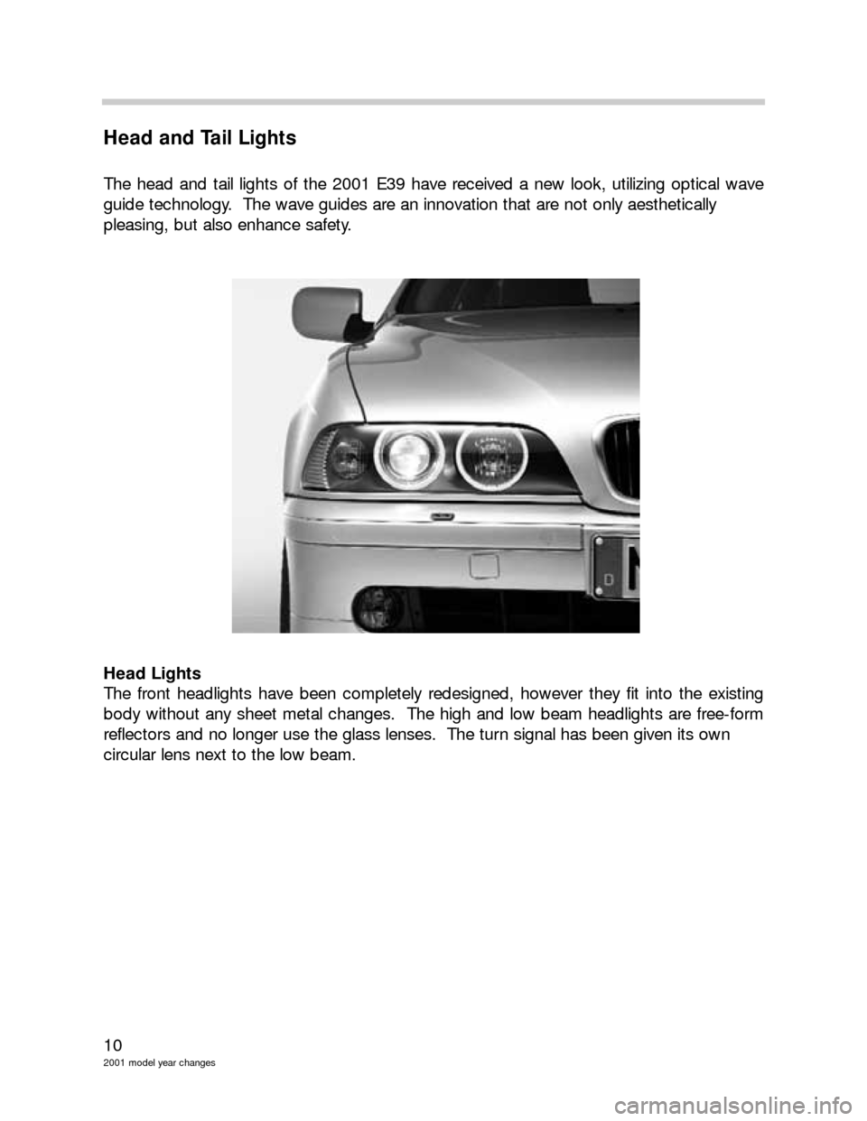 BMW 3 SERIES 2005 E46 Model Yar Changes 10
2001 model year changes
Head and Tail Lights
The head and tail lights of the 2001 E39 have received a new look, utilizing optical wave
guide technology.  The wave guides are an innovation that are 