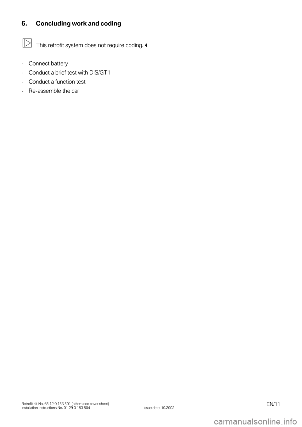 BMW 3 SERIES 2004 E46 Auxilliary Connector Installation Instruction Manual EN/11Retrofit kit No. 65 12 0 153 501 (others see cover sheet)
Installation Instructions No. 01 29 0 153 504 Issue date: 10.2002
6. Concluding work and coding
This retrofit system does not require cod
