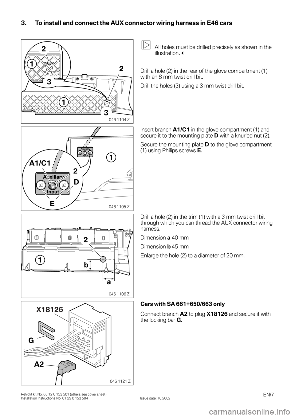 BMW X5 2006 E53 Auxilliary Connector Installation Instruction Manual EN/7Retrofit kit No. 65 12 0 153 501 (others see cover sheet)
Installation Instructions No. 01 29 0 153 504 Issue date: 10.2002
3. To install and connect the AUX connector wiring harness in E46 cars
0