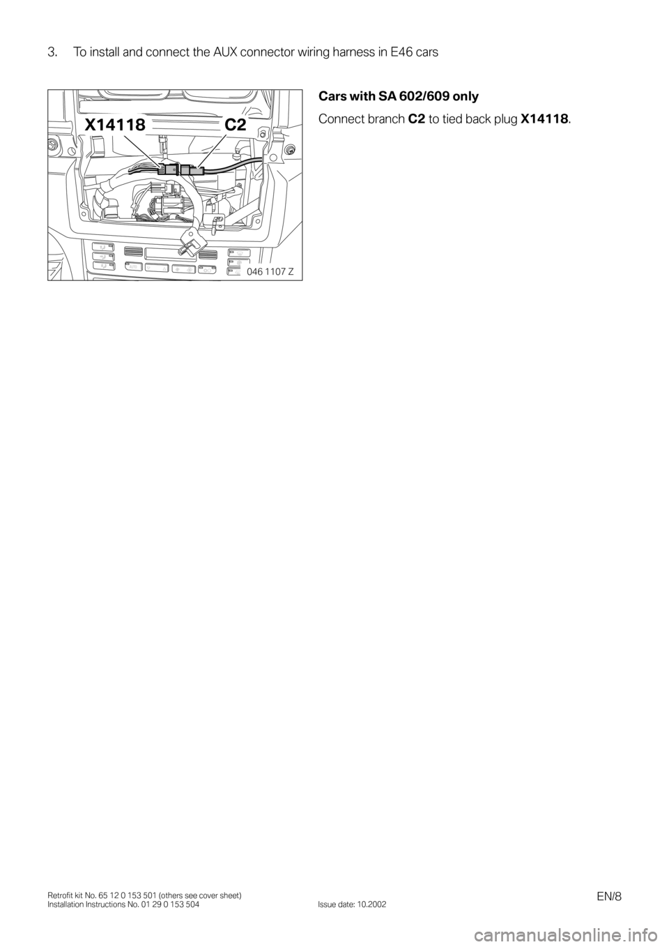 BMW X5 2003 E53 Auxilliary Connector Installation Instruction Manual EN/8Retrofit kit No. 65 12 0 153 501 (others see cover sheet)
Installation Instructions No. 01 29 0 153 504 Issue date: 10.2002
3. To install and connect the AUX connector wiring harness in E46 cars
0