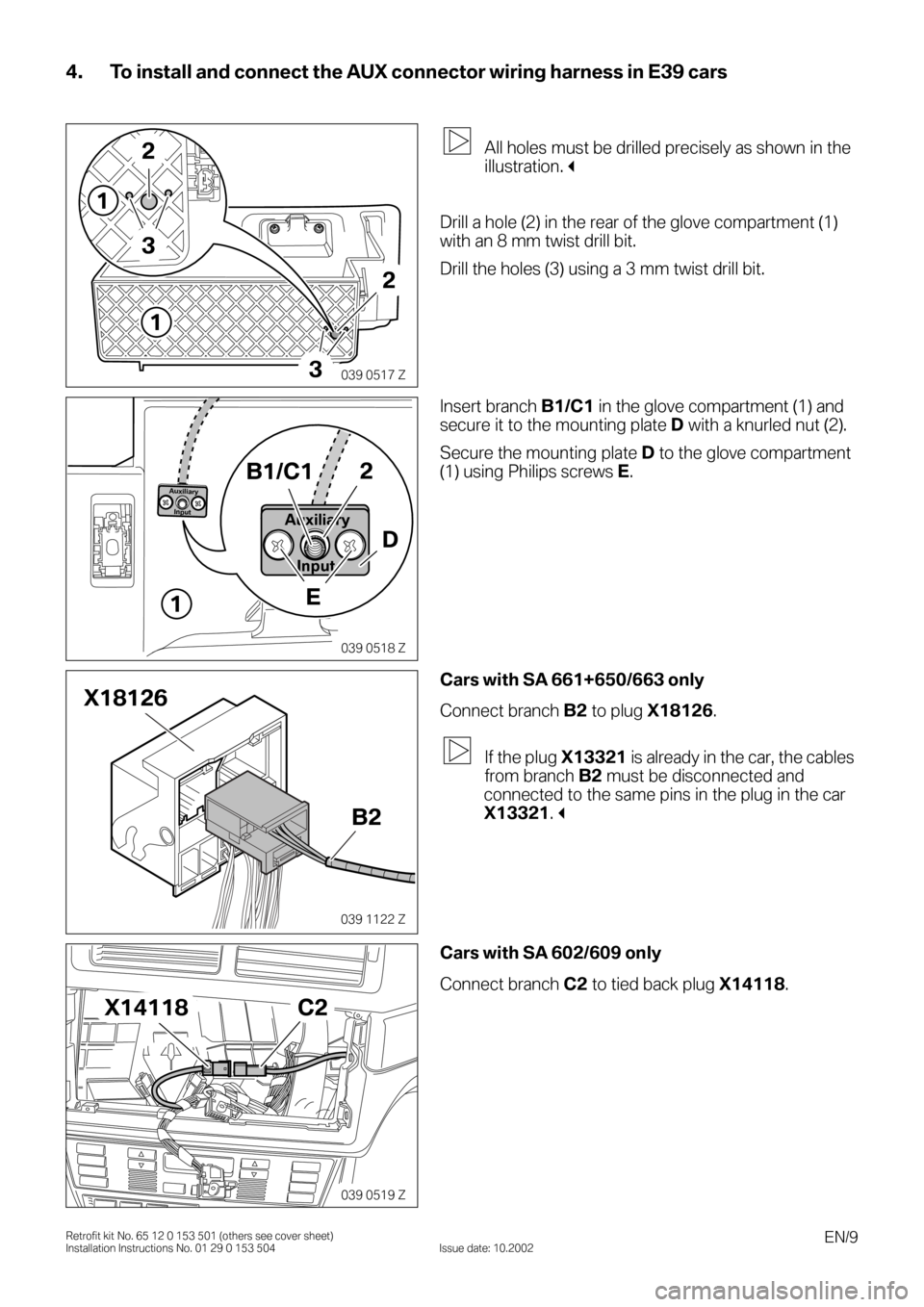 BMW X5 2006 E53 Auxilliary Connector Installation Instruction Manual EN/9Retrofit kit No. 65 12 0 153 501 (others see cover sheet)
Installation Instructions No. 01 29 0 153 504 Issue date: 10.2002
4. To install and connect the AUX connector wiring harness in E39 cars
0