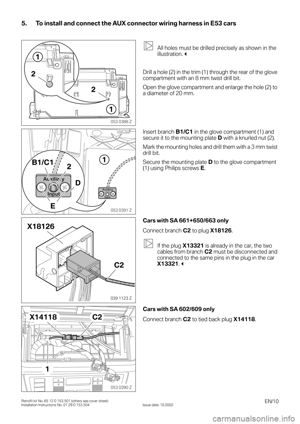 BMW 3 SERIES 2005 E46 Auxilliary Connector Installation Instruction Manual EN/10Retrofit kit No. 65 12 0 153 501 (others see cover sheet)
Installation Instructions No. 01 29 0 153 504 Issue date: 10.2002
5. To install and connect the AUX connector wiring harness in E53 cars
BMW 3 SERIES 2005 E46 Auxilliary Connector Installation Instruction Manual EN/10Retrofit kit No. 65 12 0 153 501 (others see cover sheet)
Installation Instructions No. 01 29 0 153 504 Issue date: 10.2002
5. To install and connect the AUX connector wiring harness in E53 cars
