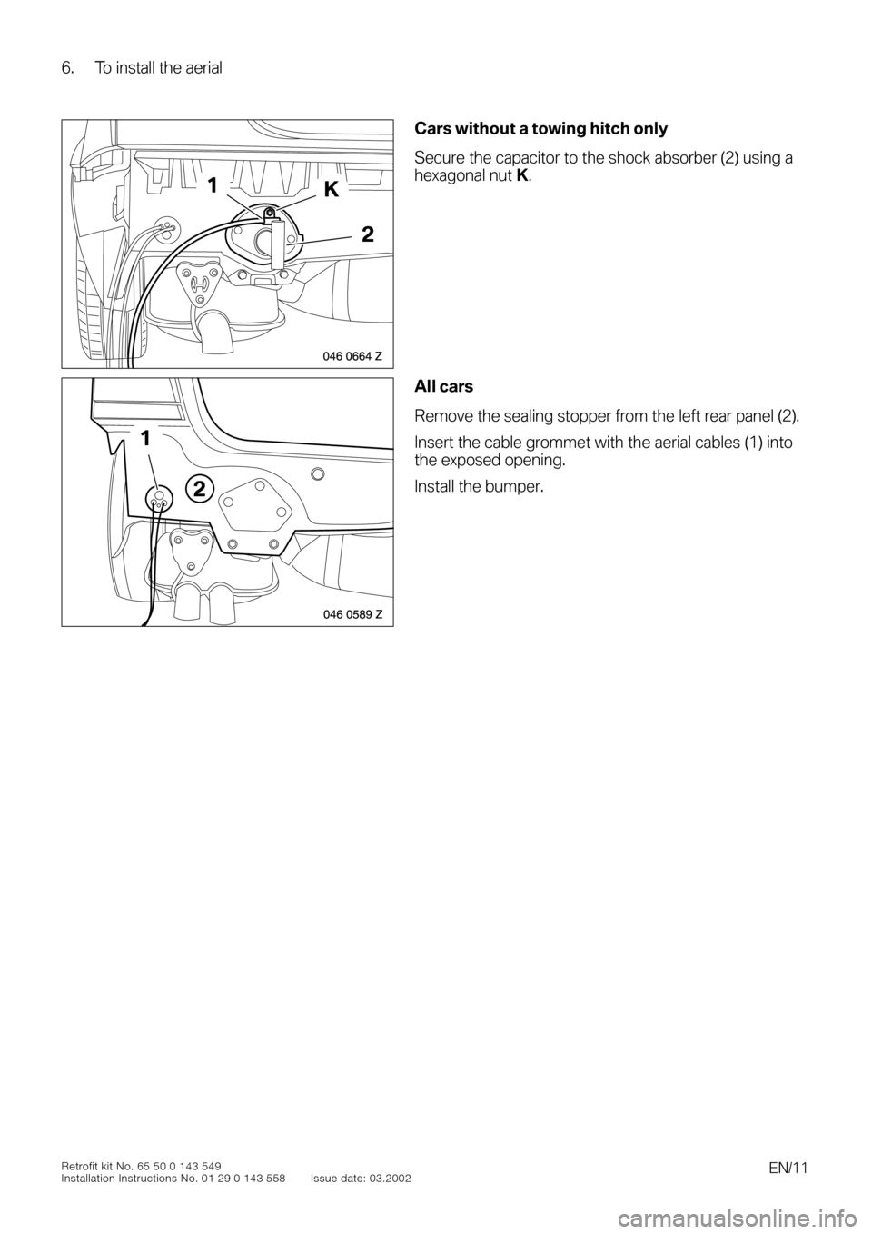 BMW 3 SERIES 2003 E46 TV Function Retrofit Kit Installation Instruction Manual  
EN/11
 
Retrofit kit No. 65 50 0 143 549
Installation Instructions No. 01 29 0 143 558 Issue date: 03.2002 
6. To install the aerial
 
0
0
0To install the aerial0
 
Cars without a towing hitch only
