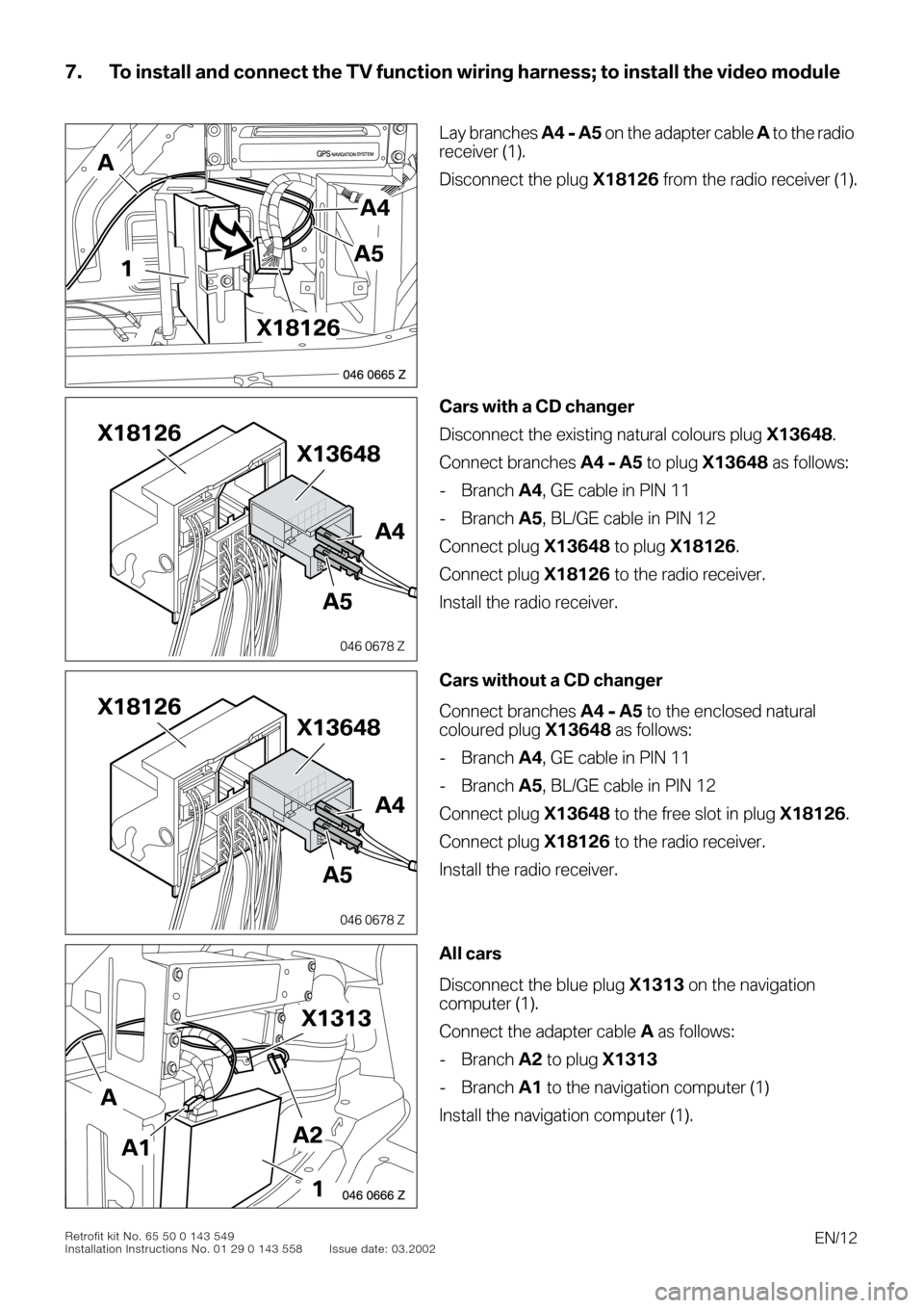 BMW 3 SERIES 2002 E46 TV Function Retrofit Kit Installation Instruction Manual
EN/12
Retrofit kit No. 65 50 0 143 549
Installation Instructions No. 01 29 0 143 558 Issue date: 03.2002
7. To install and connect the TV function wiring harness; to install the video module
0
BMW 3 SERIES 2002 E46 TV Function Retrofit Kit Installation Instruction Manual
EN/12
Retrofit kit No. 65 50 0 143 549
Installation Instructions No. 01 29 0 143 558 Issue date: 03.2002
7. To install and connect the TV function wiring harness; to install the video module
0