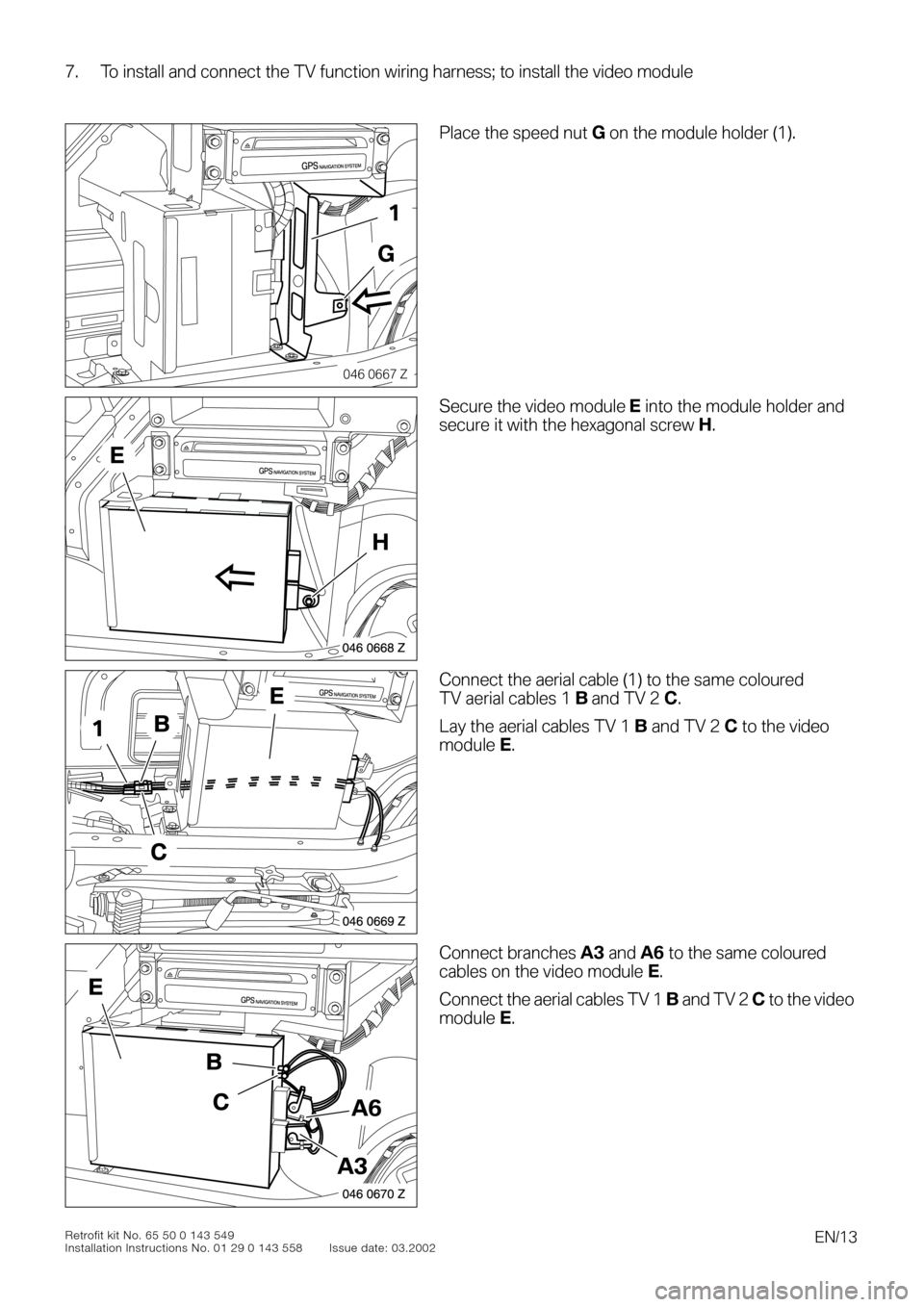 BMW 3 SERIES 2004 E46 TV Function Retrofit Kit Installation Instruction Manual EN/13Retrofit kit No. 65 50 0 143 549
Installation Instructions No. 01 29 0 143 558 Issue date: 03.2002
7. To install and connect the TV function wiring harness; to install the video module
0
0
0To in