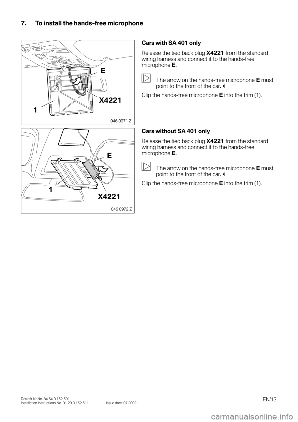 BMW 3 SERIES 2003 E46 Bluetooth Hadsfree Kit Upgrade Installation Instruction Manual  
EN/13 
Retrofit kit No. 84 64 0 152 501
Installation Instructions No. 01 29 0 152 511 Issue date: 07.2002 
7. To install the hands-free microphone 
0
00 
Cars with SA 401 only 
Release the tied back