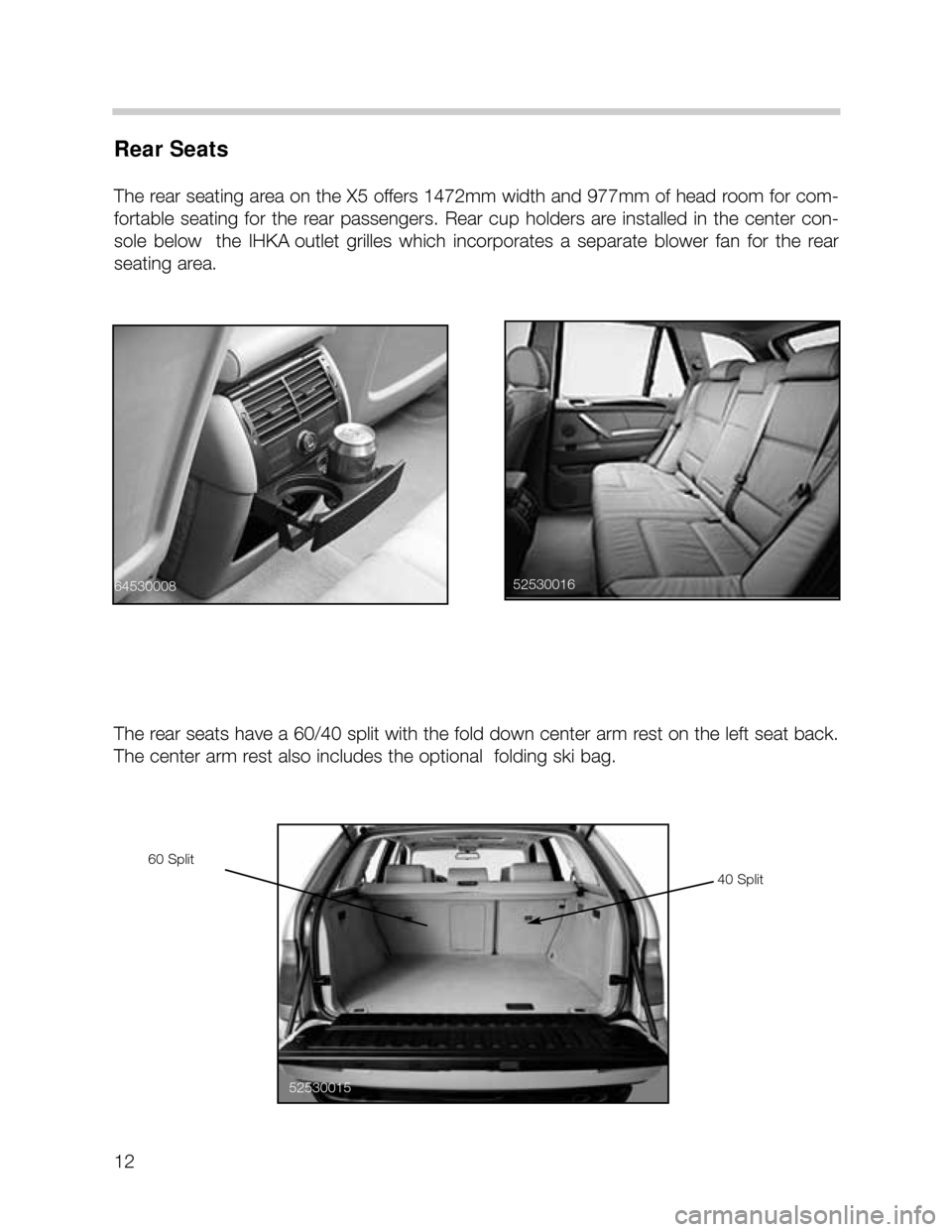 BMW X5 2002 E53 User Guide 12
Rear Seats
The rear seating area on the X5 offers 1472mm width and 977mm of head room for com-
fortable  seating  for  the  rear  passengers.  Rear  cup  holders  are  installed  in  the  center  c