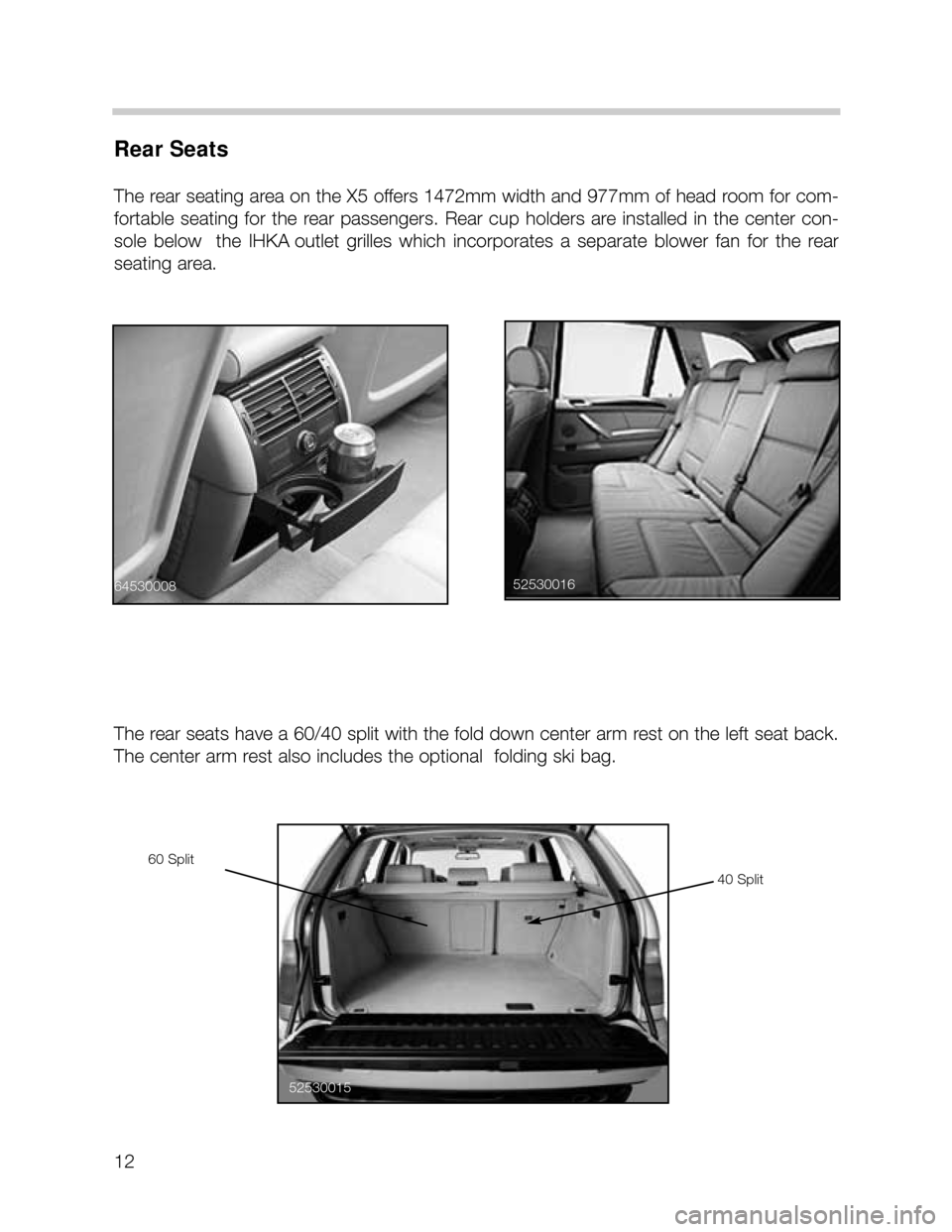 BMW X5 2002 E53 Workshop Manual 12
Rear Seats
The rear seating area on the X5 offers 1472mm width and 977mm of head room for com-
fortable seating for the rear passengers. Rear cup holders are installed in the center c BMW X5 2002 E53 Workshop Manual 12
Rear Seats
The rear seating area on the X5 offers 1472mm width and 977mm of head room for com-
fortable seating for the rear passengers. Rear cup holders are installed in the center c