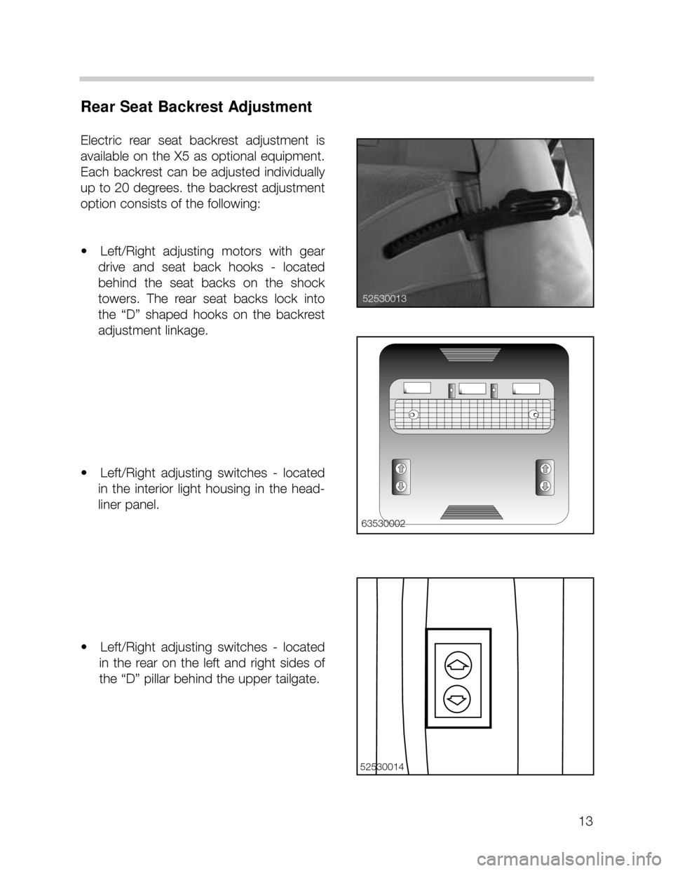BMW X5 2003 E53 User Guide 13
Rear Seat Backrest Adjustment
Electric  rear  seat  backrest  adjustment  is
available  on  the  X5  as  optional  equipment.
Each  backrest  can  be  adjusted  individually
up to 20 degrees. the b