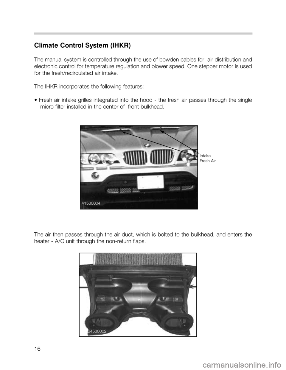 BMW X5 2004 E53 User Guide 16
Climate Control System (IHKR)
The manual system is controlled through the use of bowden cables for  air distribution and
electronic control for temperature regulation and blower speed. One stepper 