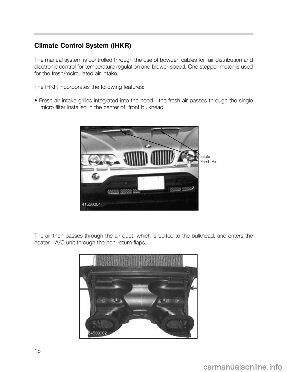 BMW X5 2003 E53 User Guide 16
Climate Control System (IHKR)
The manual system is controlled through the use of bowden cables for  air distribution and
electronic control for temperature regulation and blower speed. One stepper 