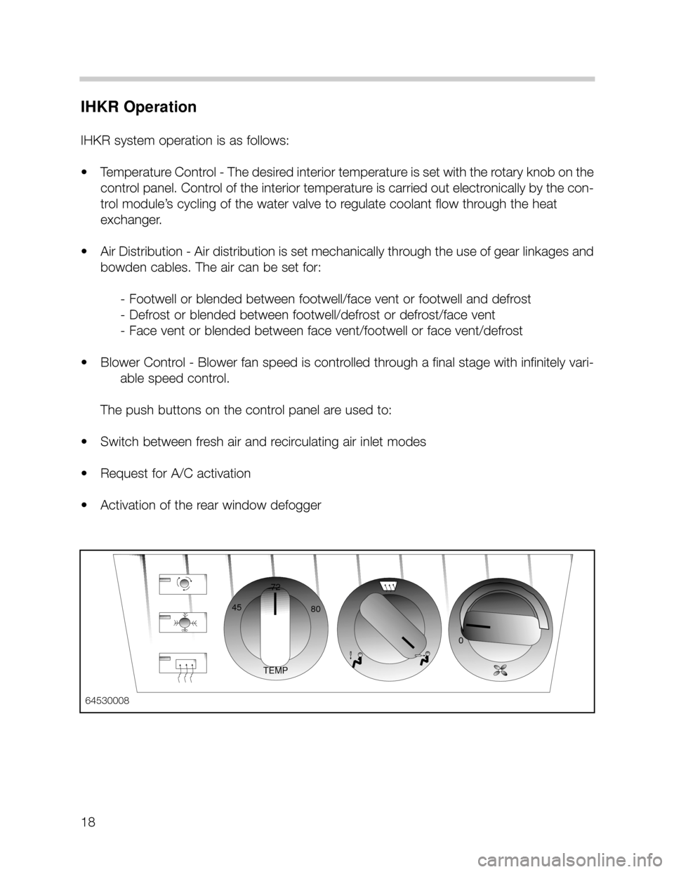 BMW X5 2000 E53 User Guide 18
IHKR Operation
IHKR system operation is as follows:
• Temperature Control - The desired interior temperature is set with the rotary knob on the
control panel. Control of the interior temperature 