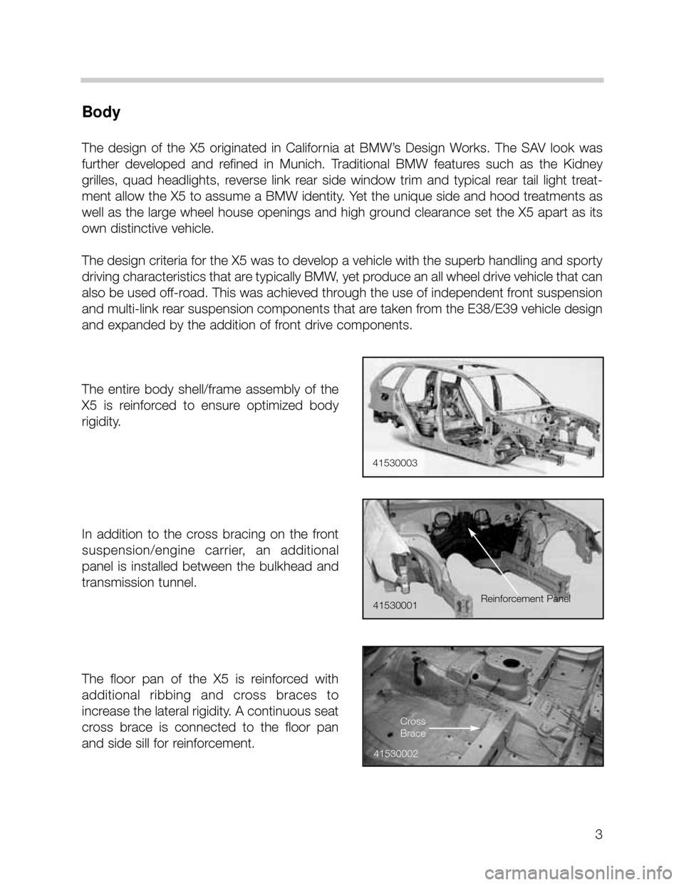 BMW X5 2001 E53 Workshop Manual 3
Body
The  design  of  the  X5  originated  in  California  at  BMW’s  Design  Works.  The  SAV  look  was
further  developed  and  refined  in  Munich.  Traditional  BMW  features  such  as  the  