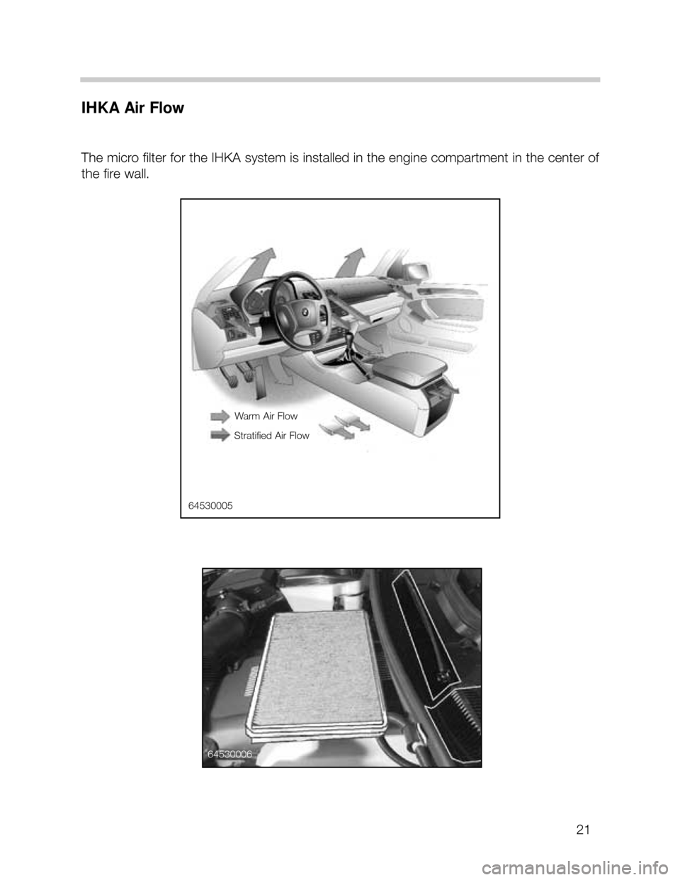 BMW X5 2006 E53 Workshop Manual 21
IHKA Air Flow
The micro filter for the IHKA system is installed in the engine compartment in the center of
the fire wall.
64530005
Warm Air Flow
Stratified Air Flow
64530006  