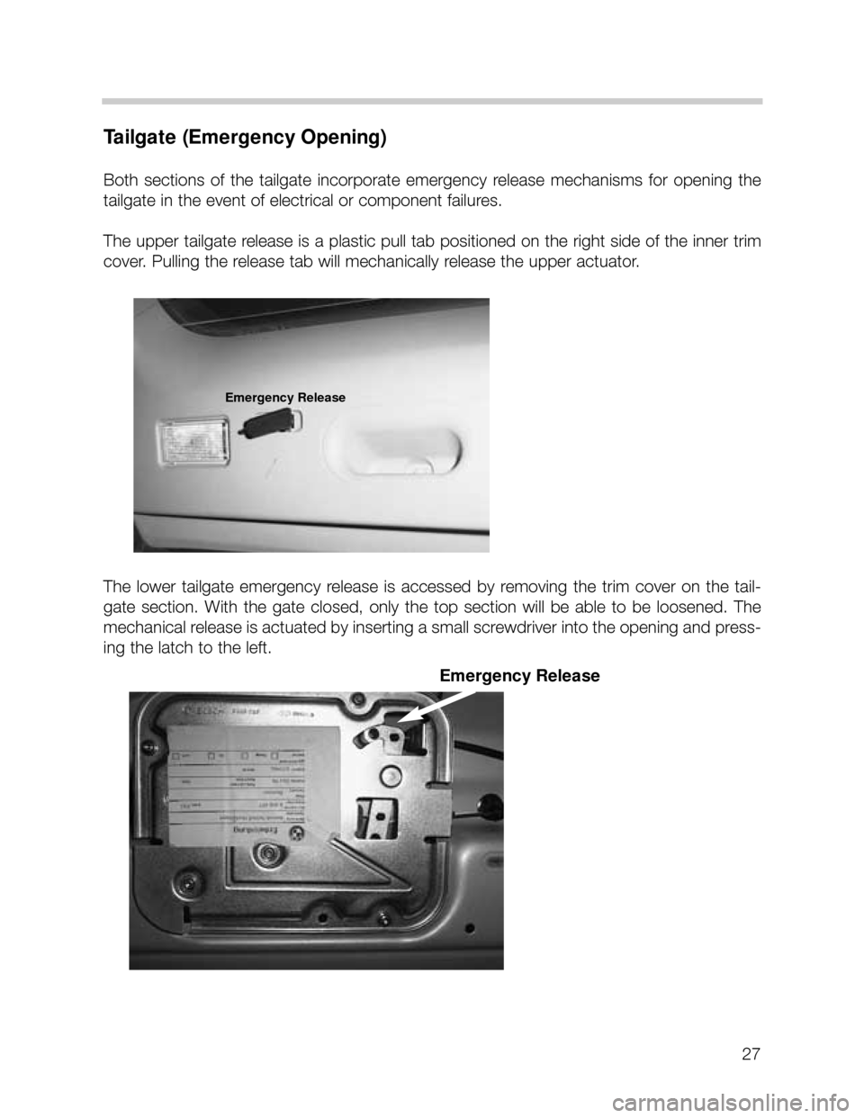BMW X5 2005 E53 Owners Manual 27
Tailgate (Emergency Opening)
Both  sections  of  the  tailgate  incorporate  emergency  release  mechanisms  for  opening  the
tailgate in the event of electrical or component failures. 
The upper 
