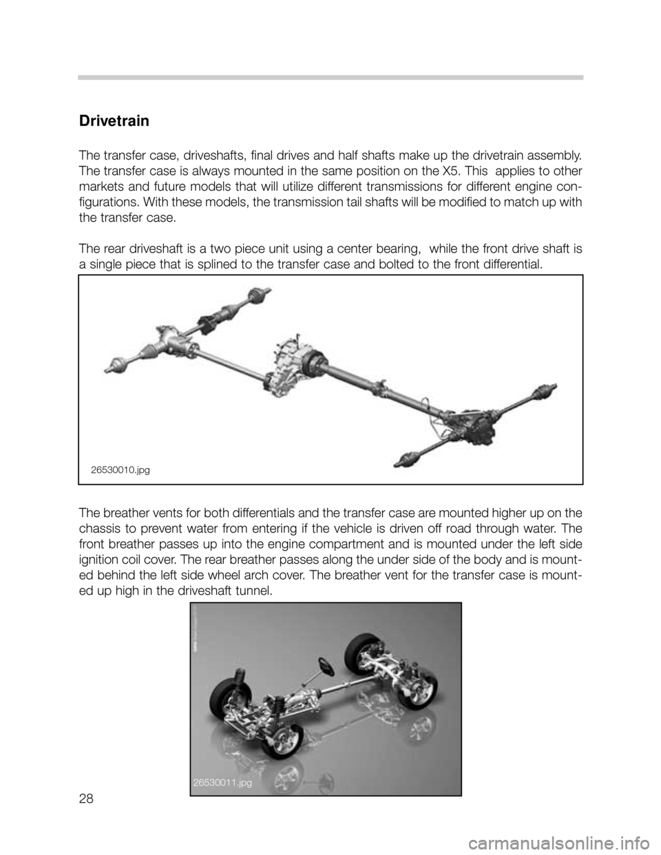 BMW X5 2004 E53 Owners Manual 28
Drivetrain
The transfer case, driveshafts, final drives and half shafts make up the drivetrain assembly.
The transfer case is always mounted in the same position on the X5. This  applies to other
m