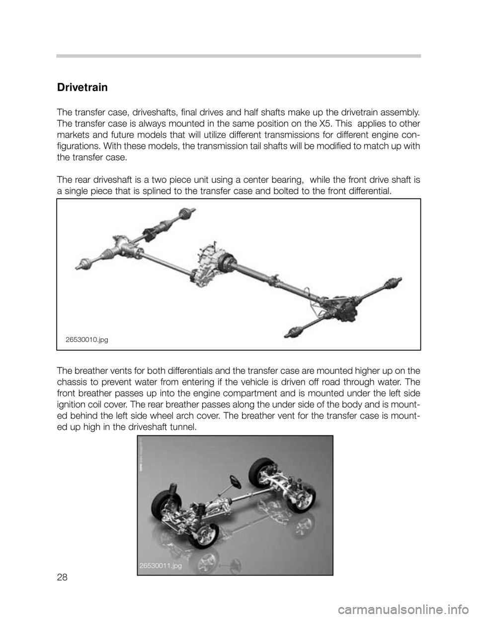 BMW X5 2005 E53 Owners Manual 28
Drivetrain
The transfer case, driveshafts, final drives and half shafts make up the drivetrain assembly.
The transfer case is always mounted in the same position on the X5. This applies to other
m BMW X5 2005 E53 Owners Manual 28
Drivetrain
The transfer case, driveshafts, final drives and half shafts make up the drivetrain assembly.
The transfer case is always mounted in the same position on the X5. This applies to other
m