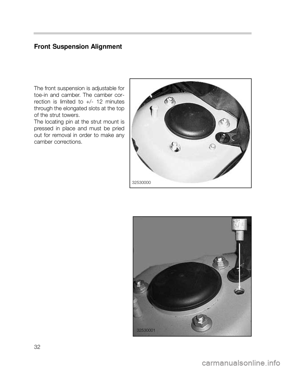 BMW X5 2005 E53 Owners Guide 32
Front Suspension Alignment
The front suspension is adjustable for
toe-in and camber. The camber cor-
rection is limited to +/- 12 minutes
through the elongated slots at the top
of the st BMW X5 2005 E53 Owners Guide 32
Front Suspension Alignment
The front suspension is adjustable for
toe-in and camber. The camber cor-
rection is limited to +/- 12 minutes
through the elongated slots at the top
of the st