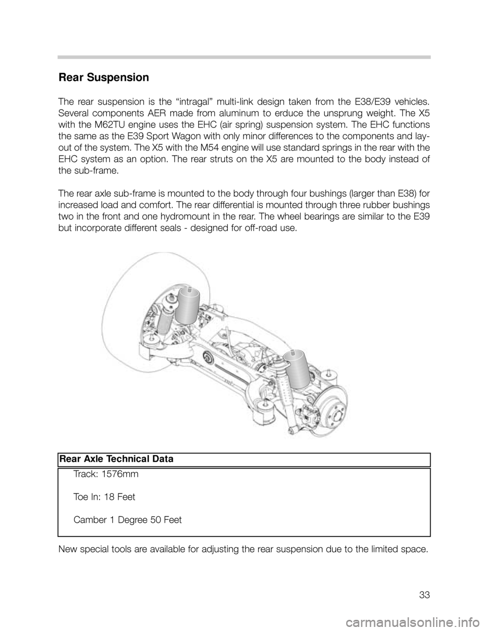 BMW X5 2005 E53 Owners Guide 33
Rear Suspension
The rear suspension is the “intragal” multi-link design taken from the E38/E39 vehicles.
Several components AER made from aluminum to erduce the unsprung w BMW X5 2005 E53 Owners Guide 33
Rear Suspension
The rear suspension is the “intragal” multi-link design taken from the E38/E39 vehicles.
Several components AER made from aluminum to erduce the unsprung w