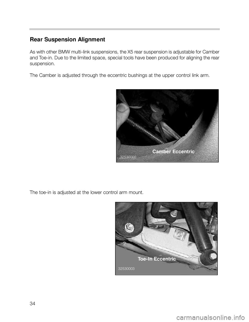 BMW X5 2001 E53 Owners Guide 34
Rear Suspension Alignment
As with other BMW multi-link suspensions, the X5 rear suspension is adjustable for Camber
and Toe-in. Due to the limited space, special tools have been produced for aligni