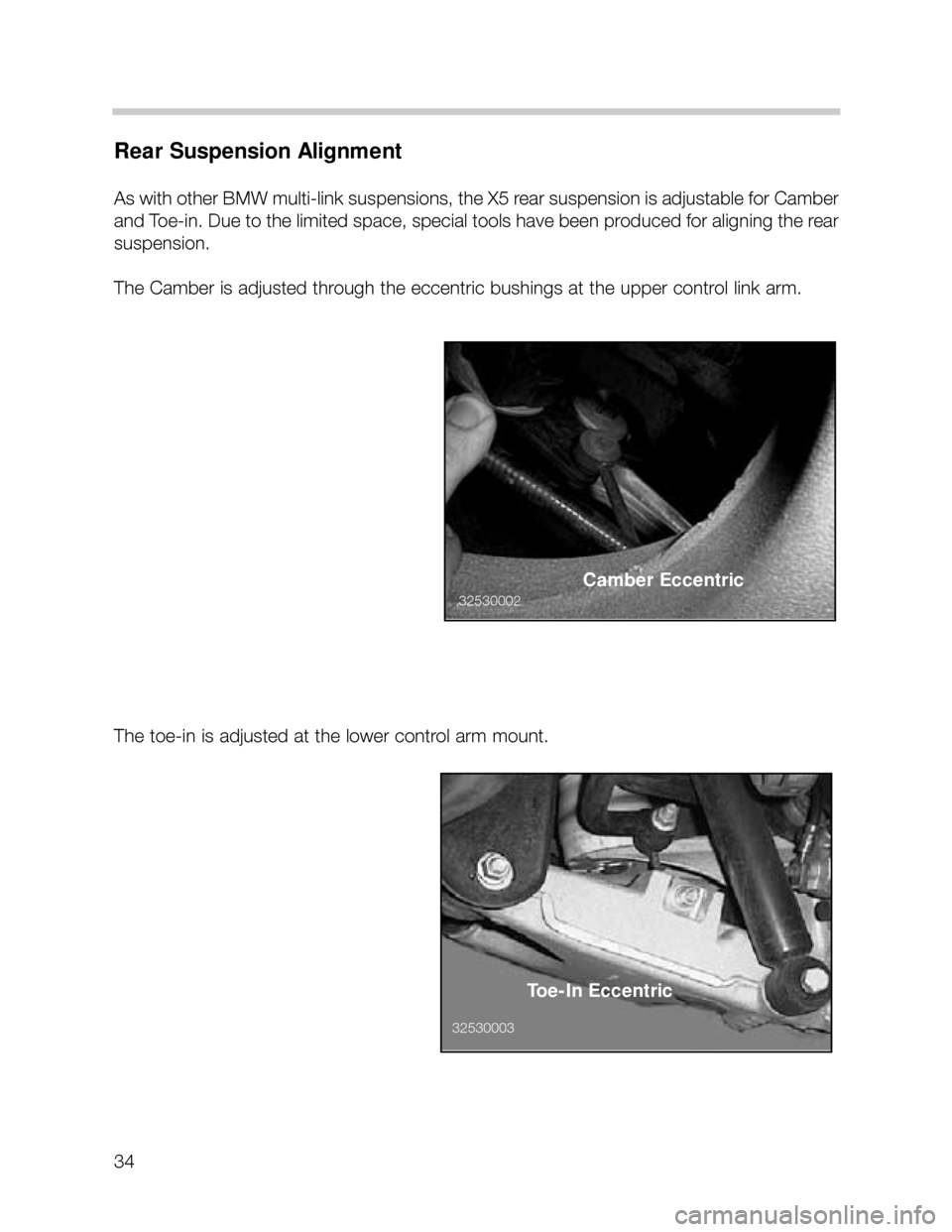 BMW X5 2003 E53 Owners Guide 34
Rear Suspension Alignment
As with other BMW multi-link suspensions, the X5 rear suspension is adjustable for Camber
and Toe-in. Due to the limited space, special tools have been produced for aligni