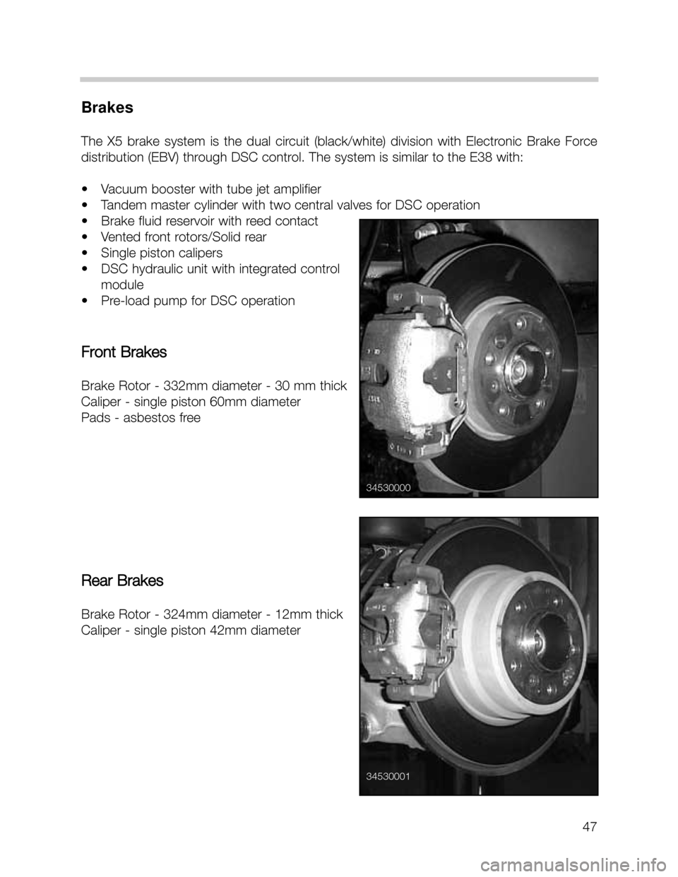 BMW X5 2003 E53 Workshop Manual 47
Brakes
The  X5  brake  system  is  the  dual  circuit  (black/white)  division  with  Electronic  Brake  Force
distribution (EBV) through DSC control. The system is similar to the E38 with:
• Vac