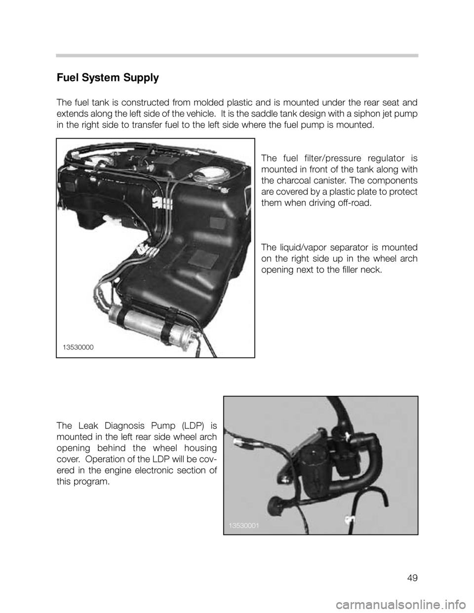 BMW X5 1999 E53 Workshop Manual 49
Fuel System Supply
The  fuel  tank  is  constructed  from  molded  plastic  and  is  mounted  under  the  rear  seat  and
extends along the left side of the vehicle.  It is the saddle tank design w