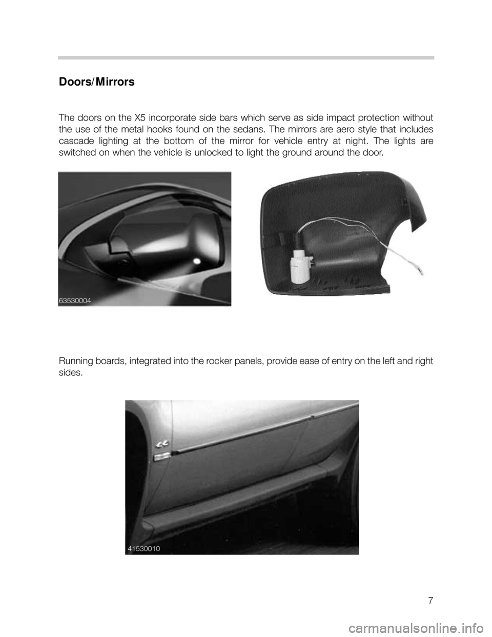 BMW X5 2005 E53 Workshop Manual 7
Doors/Mirrors
The doors on the X5 incorporate side bars which serve as side impact protection without
the use of the metal hooks found on the sedans. The mirrors are aero BMW X5 2005 E53 Workshop Manual 7
Doors/Mirrors
The doors on the X5 incorporate side bars which serve as side impact protection without
the use of the metal hooks found on the sedans. The mirrors are aero