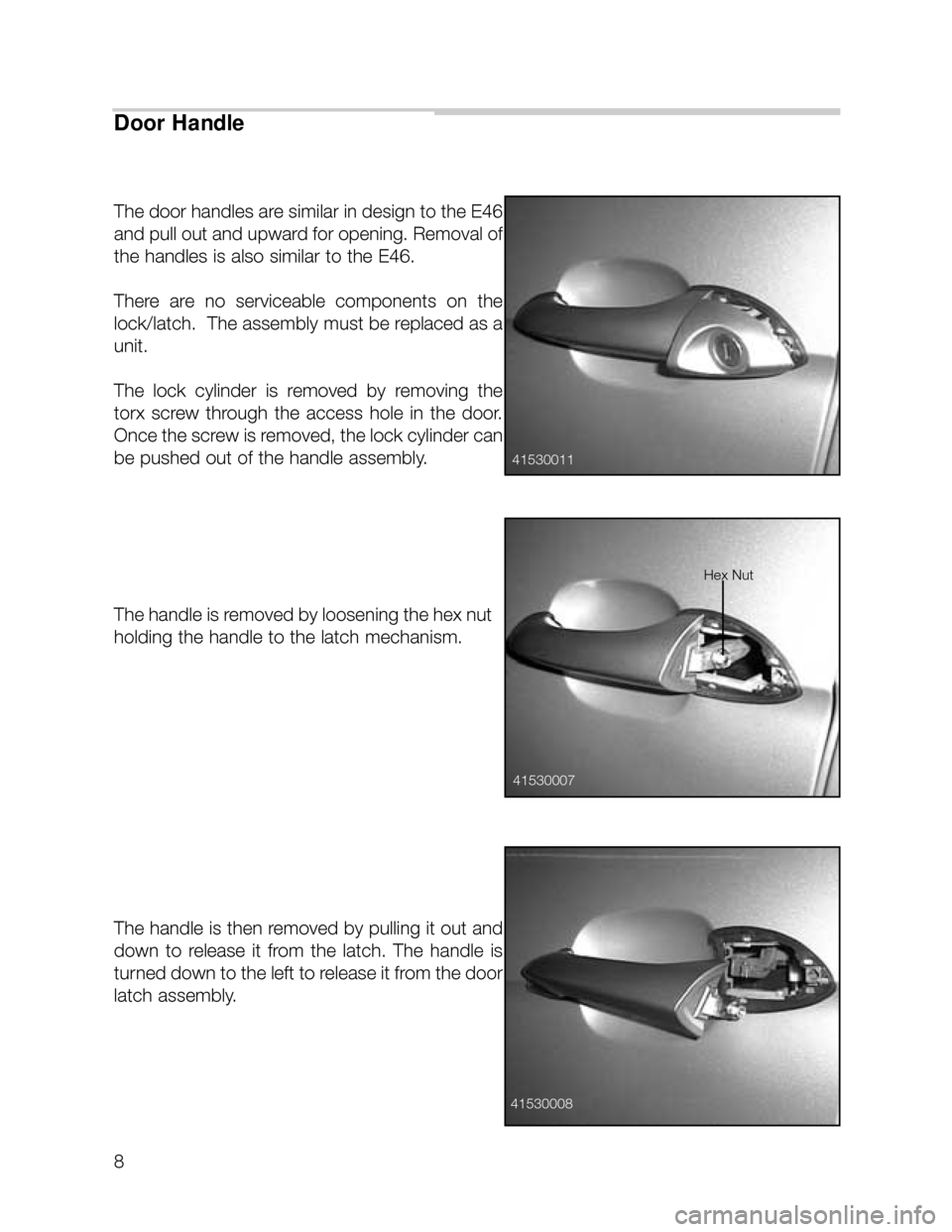 BMW X5 2005 E53 Workshop Manual 8
The door handles are similar in design to the E46
and pull out and upward for opening. Removal of
the handles is also similar to the E46.
There are no serviceable components on the
lock/latch BMW X5 2005 E53 Workshop Manual 8
The door handles are similar in design to the E46
and pull out and upward for opening. Removal of
the handles is also similar to the E46.
There are no serviceable components on the
lock/latch