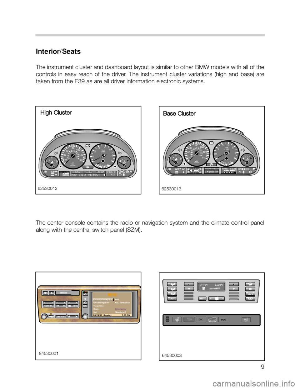BMW X5 2005 E53 Workshop Manual 9
Interior/Seats
The instrument cluster and dashboard layout is similar to other BMW models with all of the
controls in easy reach of the driver. The instrument cluster variations (high an BMW X5 2005 E53 Workshop Manual 9
Interior/Seats
The instrument cluster and dashboard layout is similar to other BMW models with all of the
controls in easy reach of the driver. The instrument cluster variations (high an