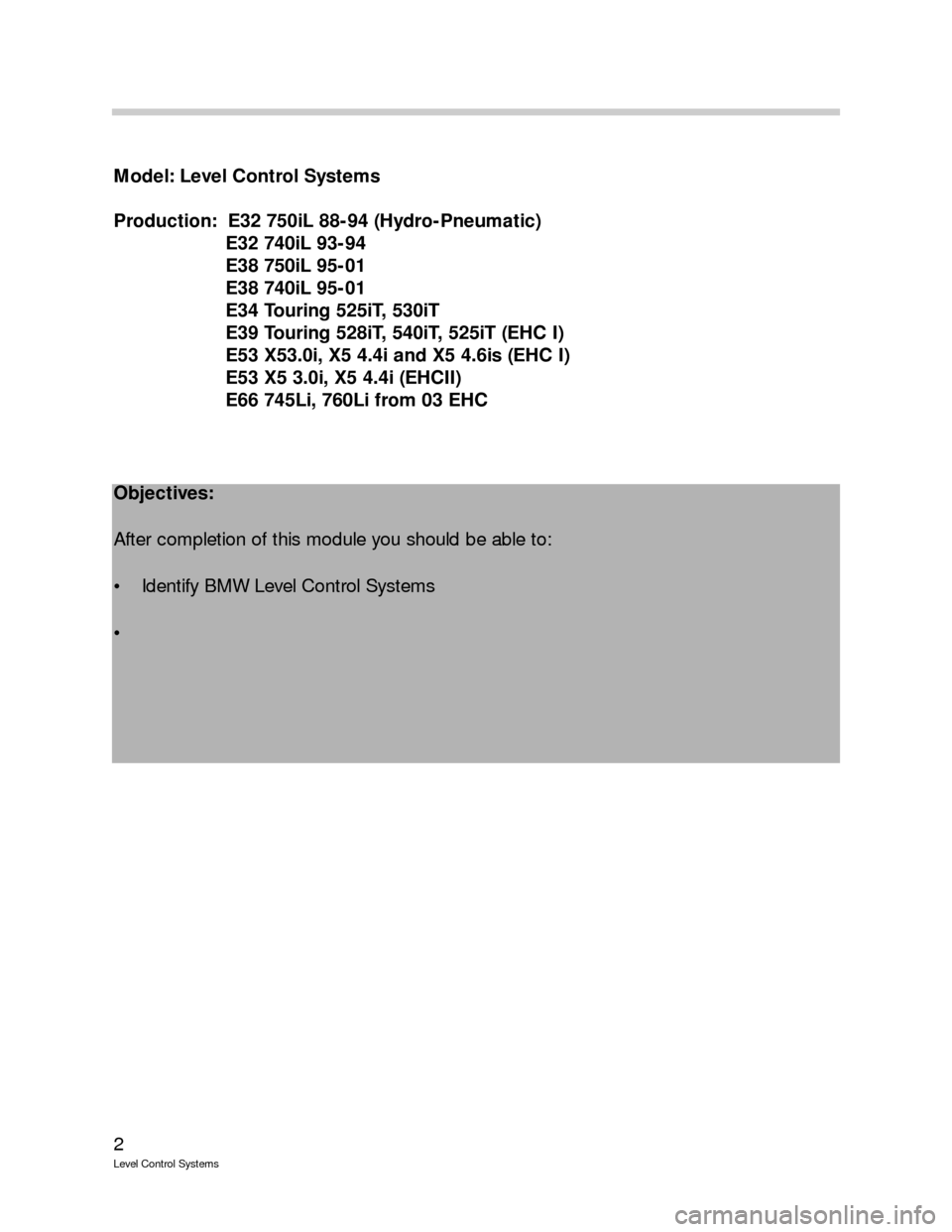 BMW 750IL 1992 E32 Level Control System Manual 2
Level Control Systems
Model: Level Control Systems 
Production:  E32 750iL 88-94 (Hydro-Pneumatic)
E32 740iL 93-94
E38 750iL 95-01
E38 740iL 95-01
E34 Touring 525iT, 530iT
E39 Touring 528iT, 540iT, 