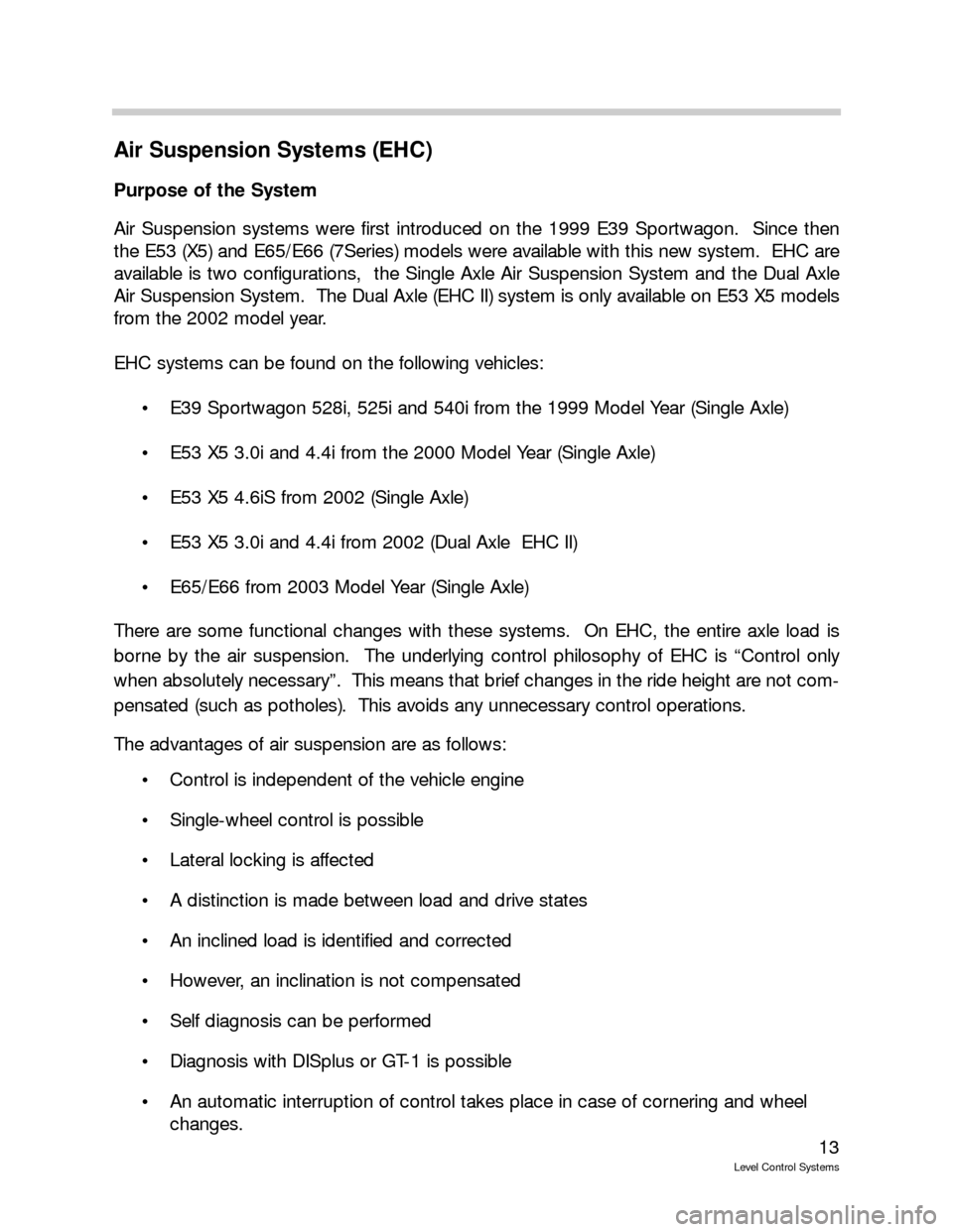 BMW 525I TOURING 1995 E39 Level Control System Manual 13
Level Control Systems
Air Suspension Systems (EHC)
Purpose of the System
Air Suspension systems were first introduced on the 1999 E39 Sportwagon.  Since then
the E53 (X5) and E65/E66 (7Series) mode