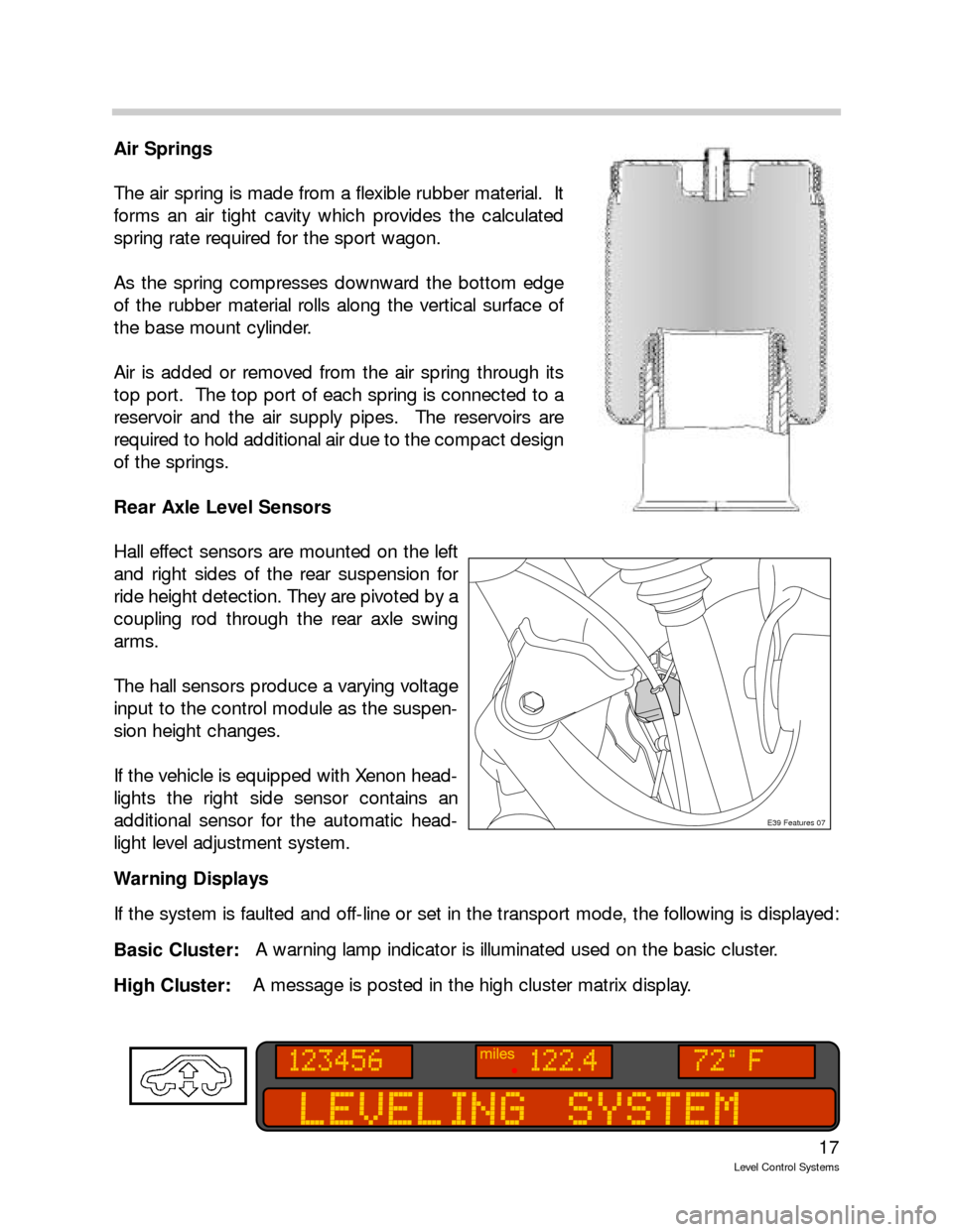 BMW 745LI 2008 E66 Level Control System Manual 17
Level Control Systems
Air Springs
The air spring is made from a flexible rubber material.  It
forms an air tight cavity which provides the calculated
spring rate required for the sport wagon.
As th