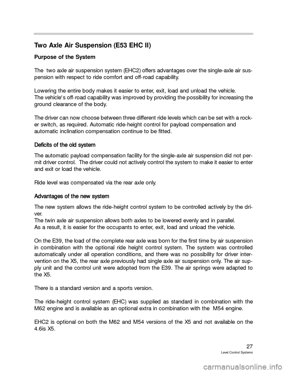 BMW 525I TOURING 2003 E39 Level Control System Manual 27
Level Control Systems
Two Axle Air Suspension (E53 EHC II)
Purpose of the System
The  two axle air suspension system (EHC2) offers advantages over the single-axle air sus-
pension with respect to r