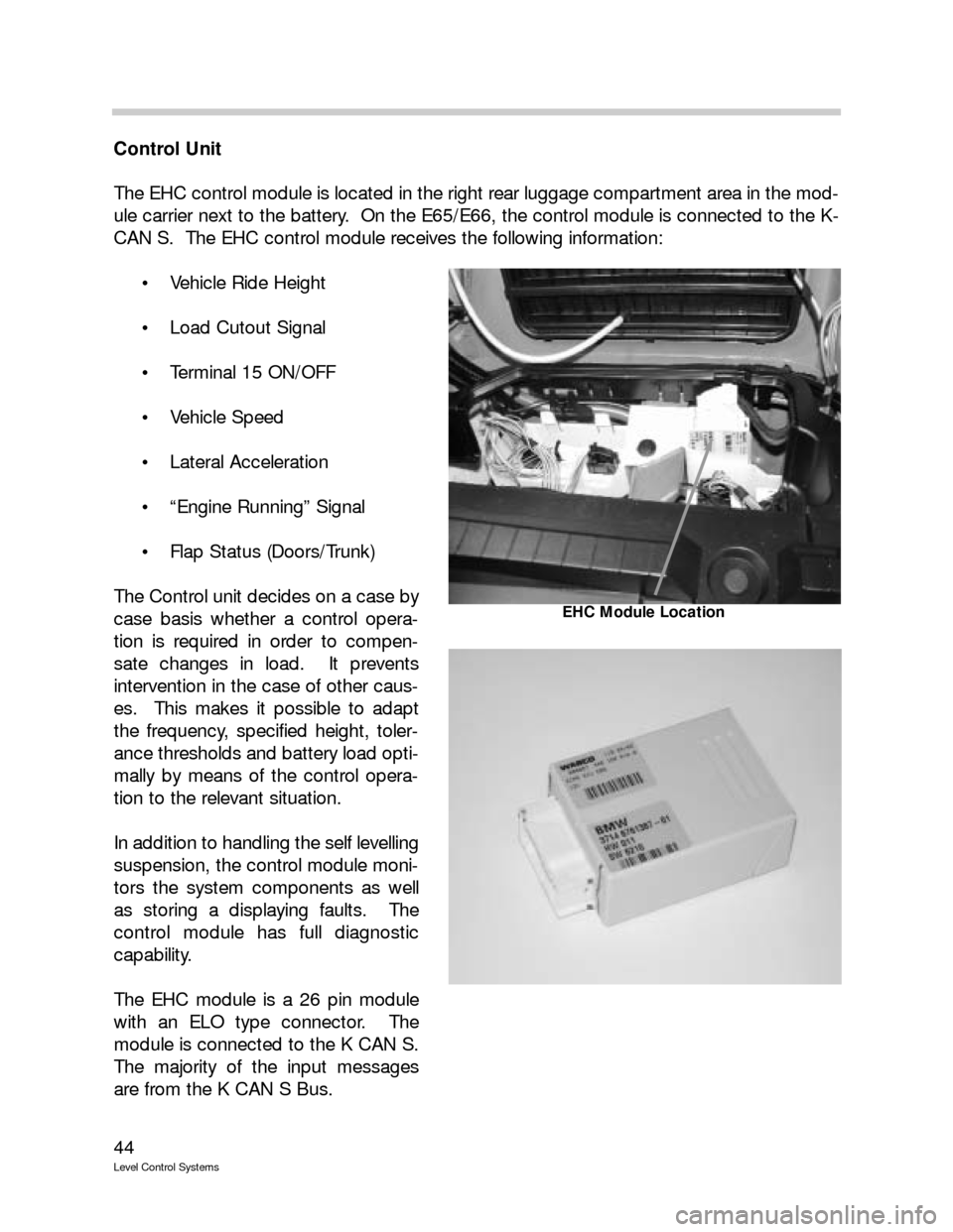 BMW 740IL 1999 E38 Level Control System Manual 44
Level Control Systems
Control Unit
The EHC control module is located in the right rear luggage compartment area in the mod-
ule carrier next to the battery. On the E65/E66, the control module is c BMW 740IL 1999 E38 Level Control System Manual 44
Level Control Systems
Control Unit
The EHC control module is located in the right rear luggage compartment area in the mod-
ule carrier next to the battery. On the E65/E66, the control module is c