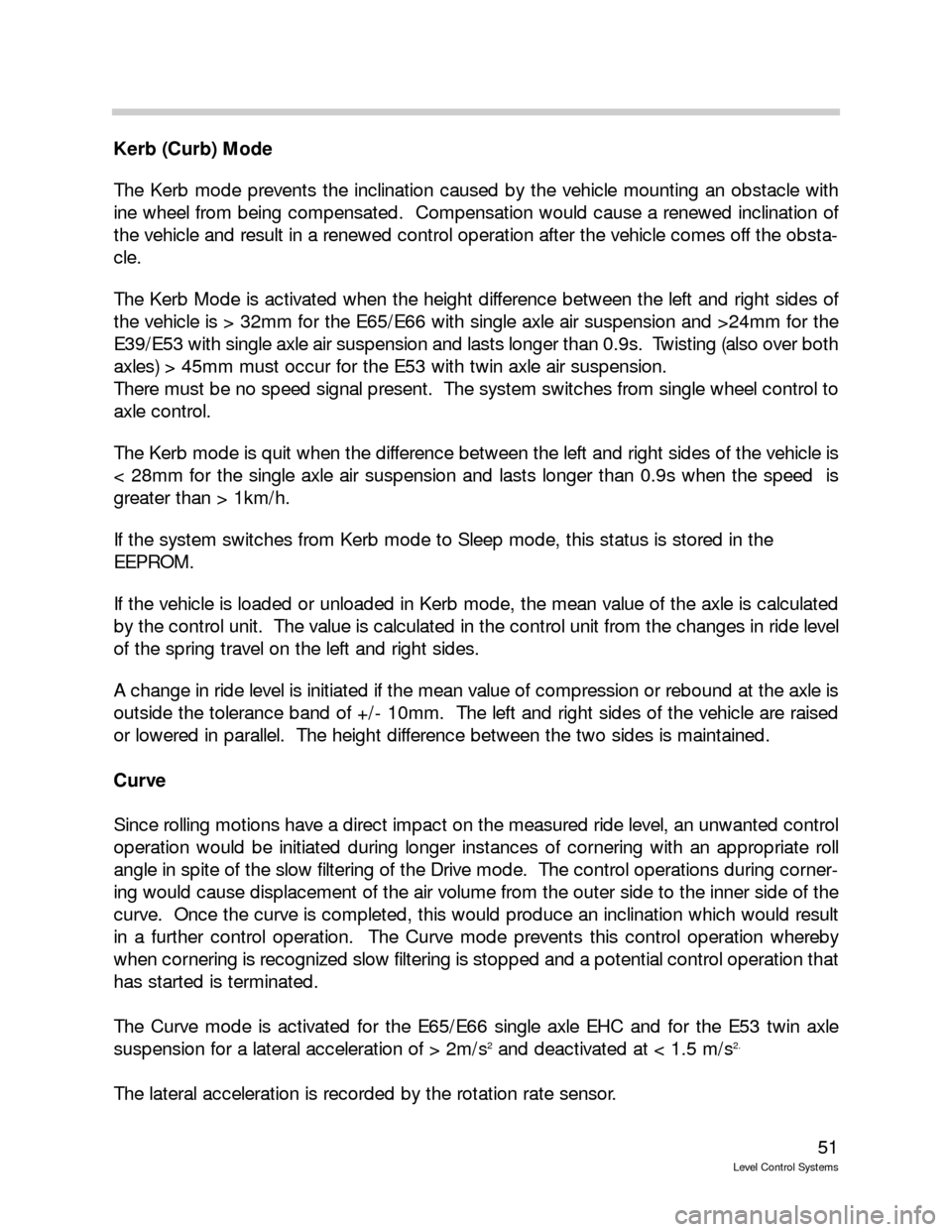 BMW 740IL 2001 E38 Level Control System Manual 51
Level Control Systems
Kerb (Curb) Mode
The Kerb mode prevents the inclination caused by the vehicle mounting an obstacle with
ine wheel from being compensated.  Compensation would cause a renewed i