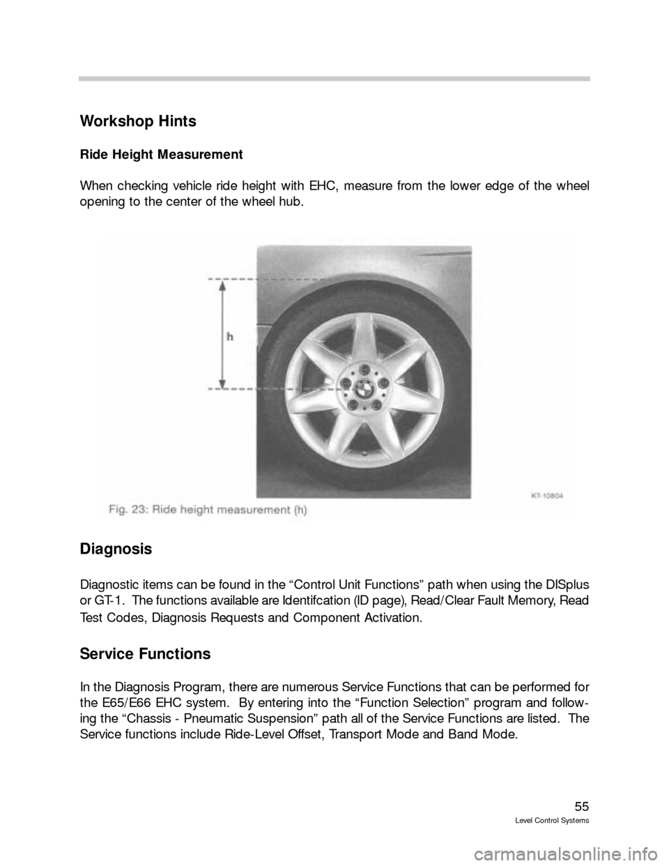 BMW X5 1999 E53 Level Control System Manual 55
Level Control Systems
Workshop Hints
Ride Height Measurement
When checking vehicle ride height with EHC, measure from the lower edge of the wheel
opening to the center of the wheel hub.  
Diagnosis