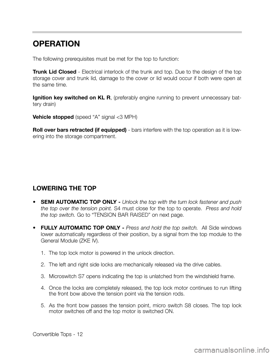 BMW Z3 CONVERTIBLE 1998 E36 Convertible Tops Manual OPERATION
The following prerequisites must be met for the top to function:
Trunk Lid Closed- Electrical interlock of the trunk and top. Due to the design of the top
storage  cover  and  trunk  lid,  d