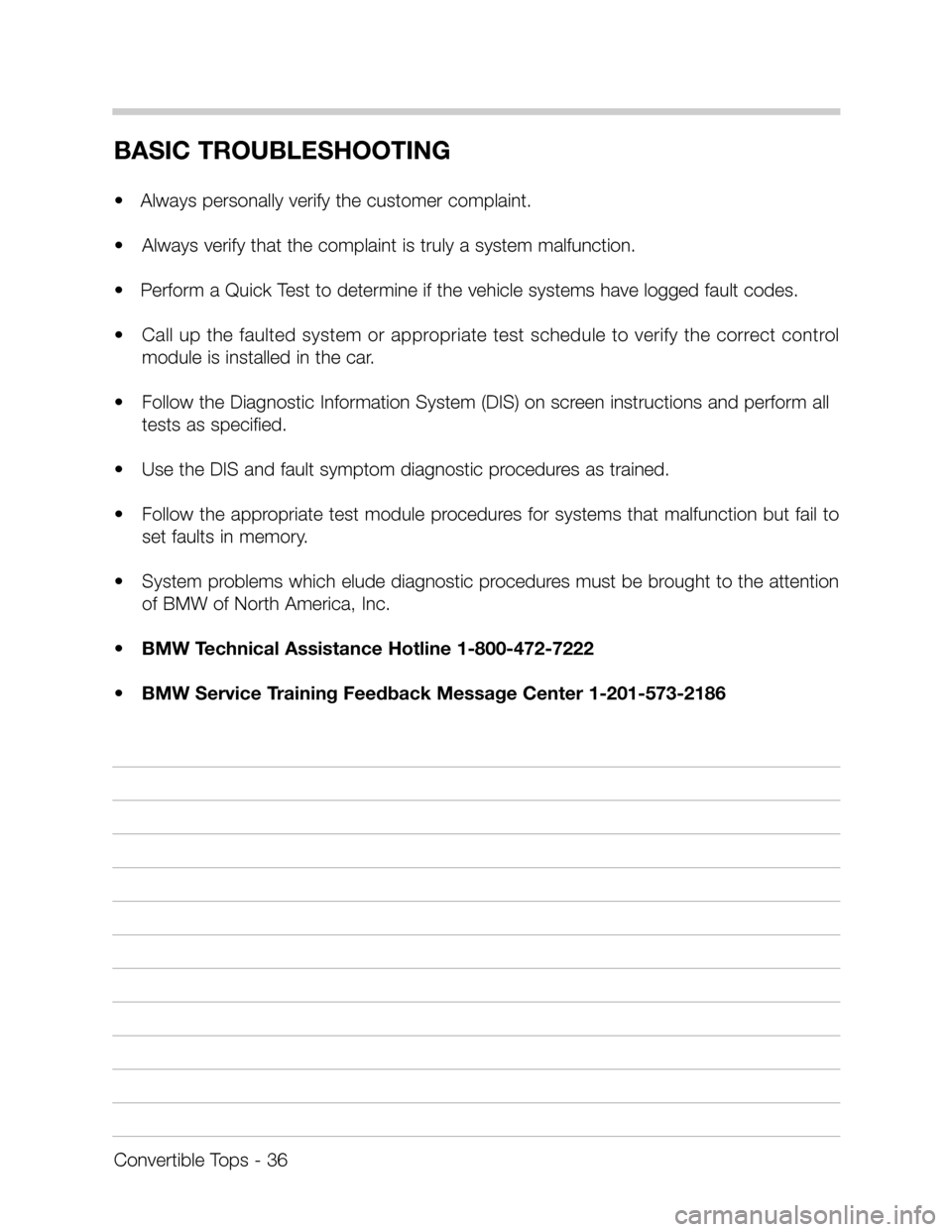 BMW Z3 CONVERTIBLE 1997 E36 Convertible Tops Manual Convertible Tops - 36
BASIC TROUBLESHOOTING
• Always personally verify the customer complaint.
•Always verify that the complaint is truly a system malfunction.
• Perform a Quick Test to dete BMW Z3 CONVERTIBLE 1997 E36 Convertible Tops Manual Convertible Tops - 36
BASIC TROUBLESHOOTING
• Always personally verify the customer complaint.
•Always verify that the complaint is truly a system malfunction.
• Perform a Quick Test to dete