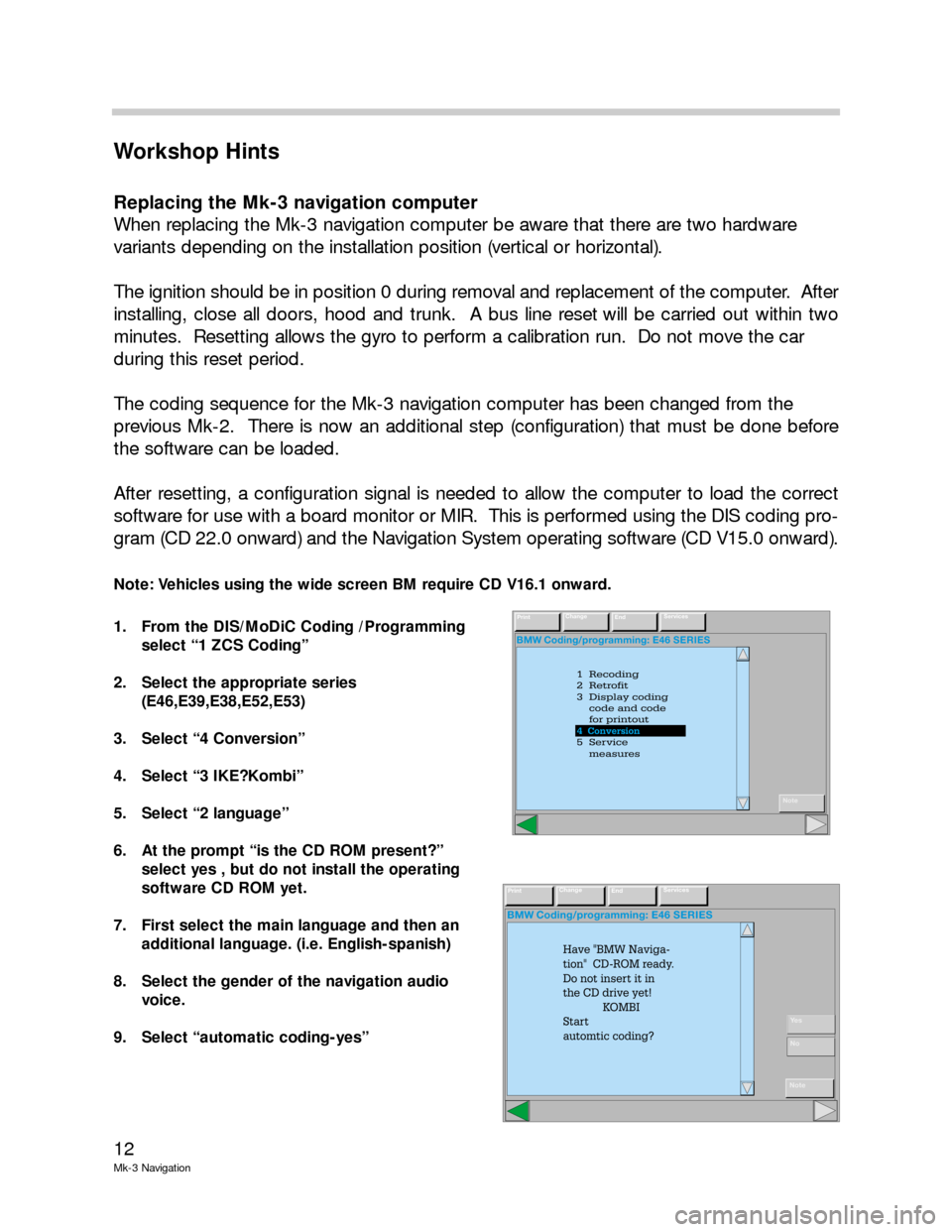 BMW 3 SERIES 2003 E46 Mk3 Navigation System Manual 12
Mk-3 Navigation
Workshop Hints
Replacing the Mk-3 navigation computer
When replacing the Mk-3 navigation computer be aware that there are two hardware 
variants depending on the installation positi