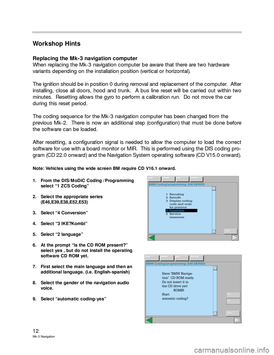 BMW X5 2002 E53 Mk3 Navigation System Manual 12
Mk-3 Navigation
Workshop Hints
Replacing the Mk-3 navigation computer
When replacing the Mk-3 navigation computer be aware that there are two hardware
variants depending on the installation positi BMW X5 2002 E53 Mk3 Navigation System Manual 12
Mk-3 Navigation
Workshop Hints
Replacing the Mk-3 navigation computer
When replacing the Mk-3 navigation computer be aware that there are two hardware
variants depending on the installation positi