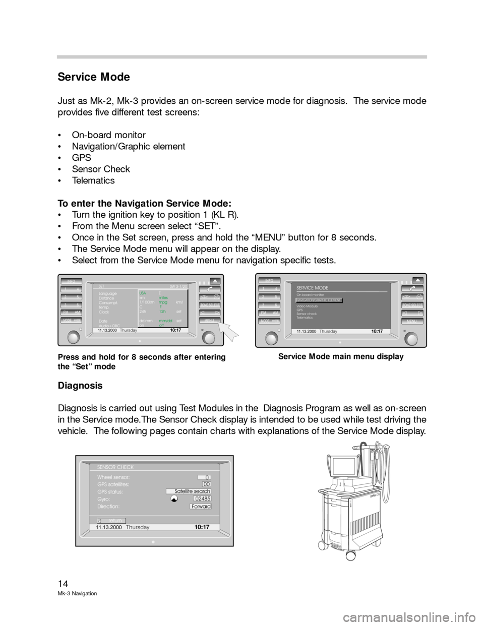 BMW 5 SERIES 2001 E39 Mk3 Navigation System Manual 14
Mk-3 Navigation
Service Mode
Just as Mk-2, Mk-3 provides an on-screen service mode for diagnosis.  The service mode
provides five different test screens:
 On-board monitor
 Navigation/Graphic ele