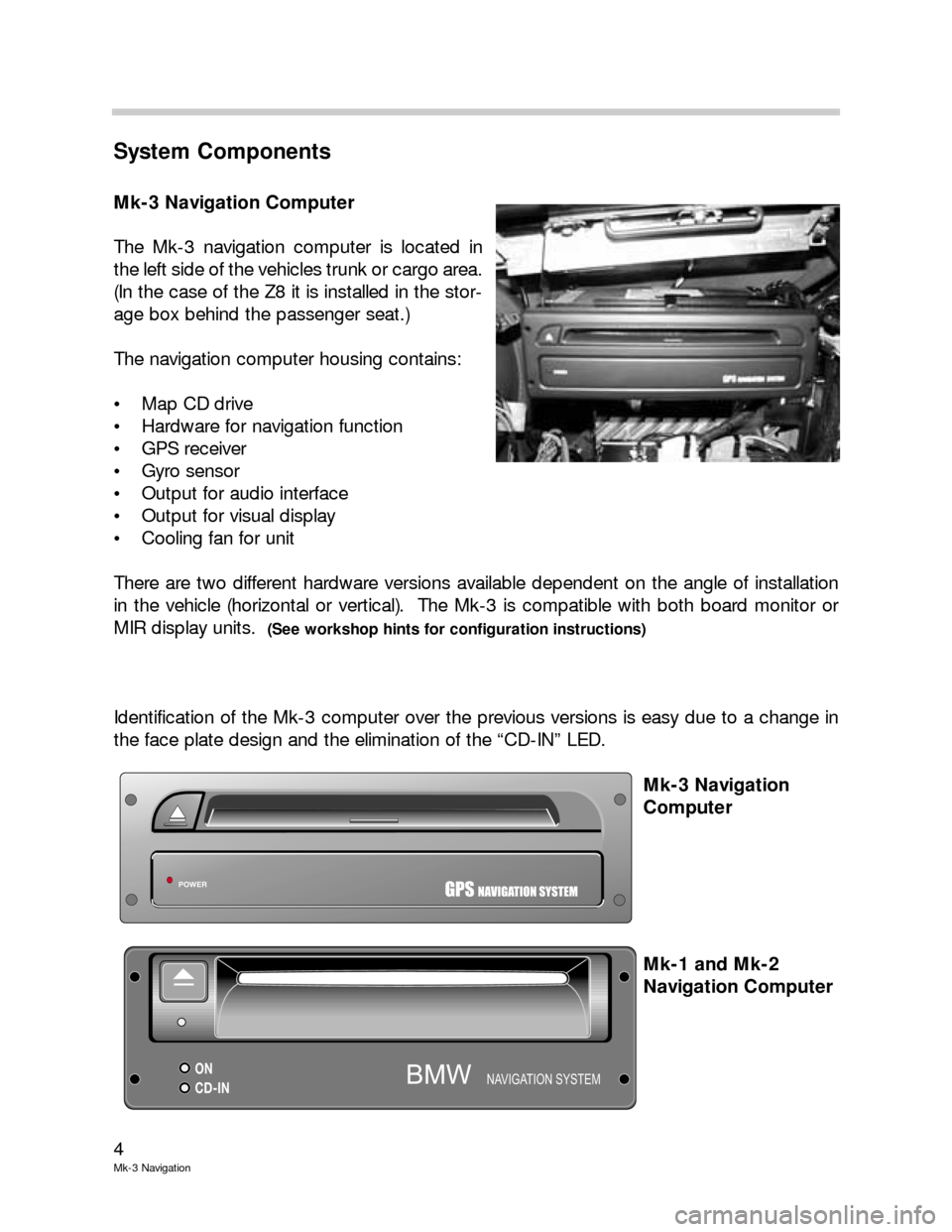 BMW 3 SERIES 2004 E46 Mk3 Navigation System Manual 4
Mk-3 Navigation
System Components
Mk-3 Navigation Computer
The Mk-3 navigation computer is located in
the left side of the vehicles trunk or cargo area.
(In the case of the Z8 it is installed in the BMW 3 SERIES 2004 E46 Mk3 Navigation System Manual 4
Mk-3 Navigation
System Components
Mk-3 Navigation Computer
The Mk-3 navigation computer is located in
the left side of the vehicles trunk or cargo area.
(In the case of the Z8 it is installed in the