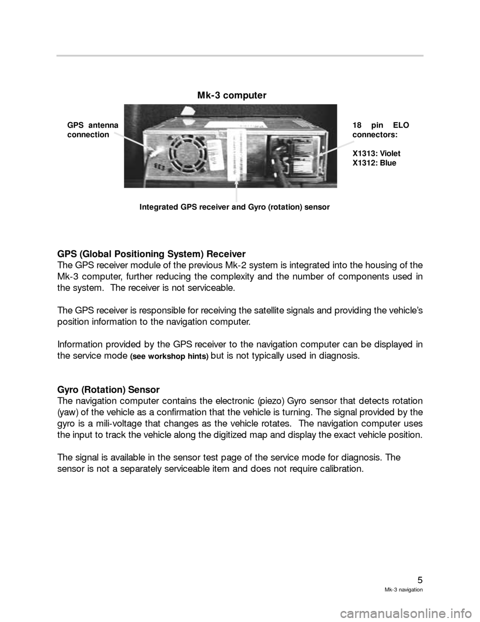 BMW 5 SERIES 2003 E39 Mk3 Navigation System Manual 5
Mk-3 navigation
GPS (Global Positioning System) Receiver
The GPS receiver module of the previous Mk-2 system is integrated into the housing of the
Mk-3 computer, further reducing the complexity and 