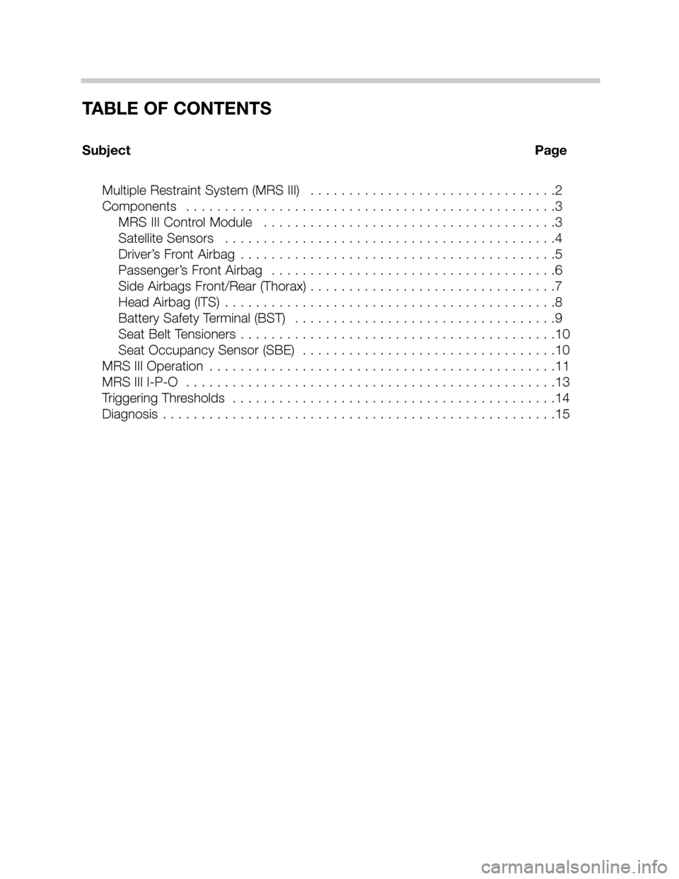 BMW 5 SERIES SEDAN 2002 E39 MRSIII Multiple Restraint System Manual TABLE OF CONTENTS
Subject Page
Multiple Restraint System (MRS III) . . . . . . . . . . . . . . . . . . . . . . . . . . . . . . . .2
Components . . . . . . . . . . . . . . . . . . . . . . . . . . . . BMW 5 SERIES SEDAN 2002 E39 MRSIII Multiple Restraint System Manual TABLE OF CONTENTS
Subject Page
Multiple Restraint System (MRS III) . . . . . . . . . . . . . . . . . . . . . . . . . . . . . . . .2
Components . . . . . . . . . . . . . . . . . . . . . . . . . . . .