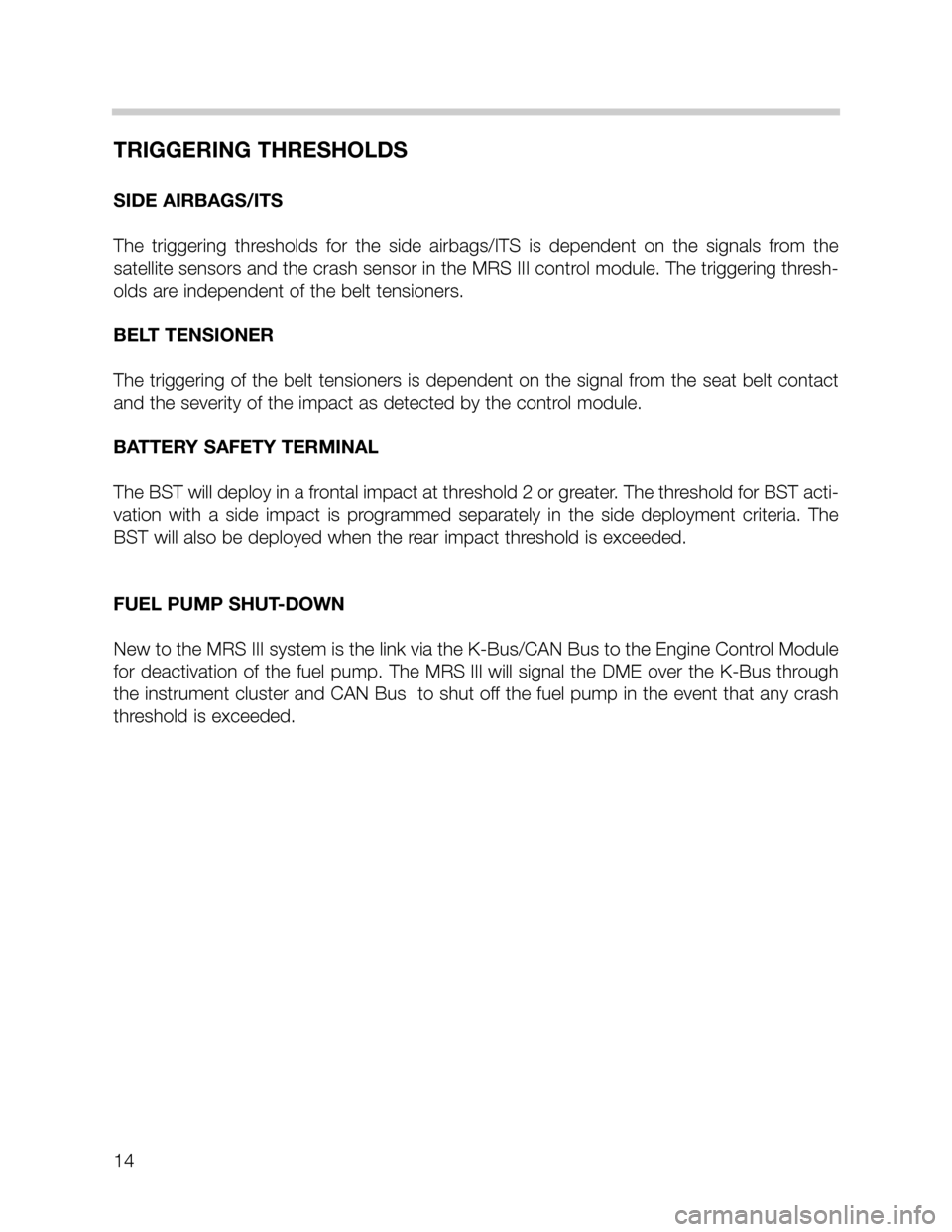 BMW 3 SERIES SEDAN 2005 E46 MRSIII Multiple Restraint System Manual 14
TRIGGERING THRESHOLDS
SIDE AIRBAGS/ITS
The triggering thresholds for the side airbags/ITS is dependent on the signals from the
satellite sensors and the crash sensor in the MRS III control module. BMW 3 SERIES SEDAN 2005 E46 MRSIII Multiple Restraint System Manual 14
TRIGGERING THRESHOLDS
SIDE AIRBAGS/ITS
The triggering thresholds for the side airbags/ITS is dependent on the signals from the
satellite sensors and the crash sensor in the MRS III control module.