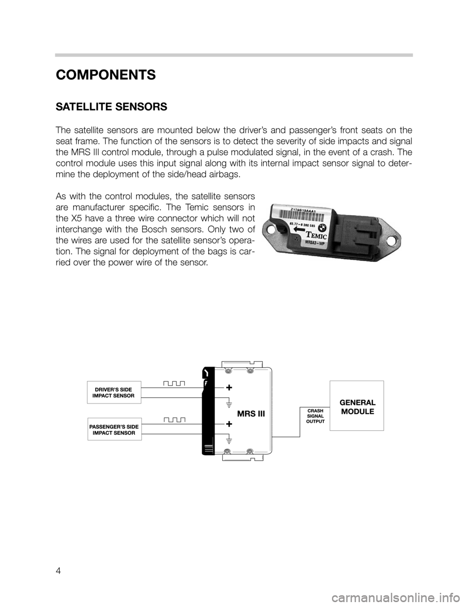 BMW 5 SERIES SEDAN 2002 E39 MRSIII Multiple Restraint System Manual 4
COMPONENTS
SATELLITE SENSORS
The satellite sensors are mounted below the driver’s and passenger’s front seats on the
seat frame. The function of the sensors is to detect the severity of side imp BMW 5 SERIES SEDAN 2002 E39 MRSIII Multiple Restraint System Manual 4
COMPONENTS
SATELLITE SENSORS
The satellite sensors are mounted below the driver’s and passenger’s front seats on the
seat frame. The function of the sensors is to detect the severity of side imp