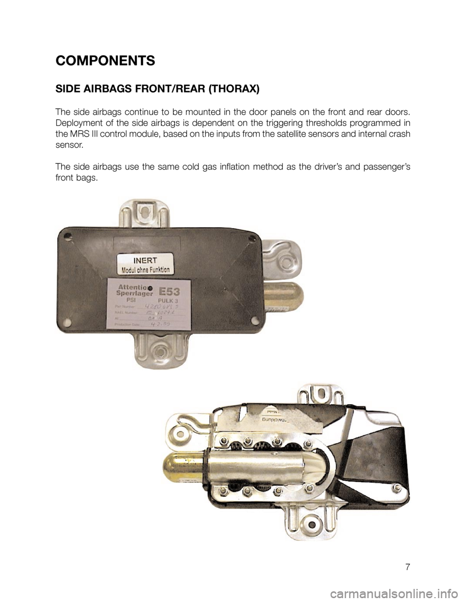 BMW 5 SERIES SEDAN 2002 E39 MRSIII Multiple Restraint System Manual COMPONENTS
SIDE AIRBAGS FRONT/REAR (THORAX)
The side airbags continue to be mounted in the door panels on the front and rear doors.
Deployment of the side airbags is dependent on the triggering thresh BMW 5 SERIES SEDAN 2002 E39 MRSIII Multiple Restraint System Manual COMPONENTS
SIDE AIRBAGS FRONT/REAR (THORAX)
The side airbags continue to be mounted in the door panels on the front and rear doors.
Deployment of the side airbags is dependent on the triggering thresh