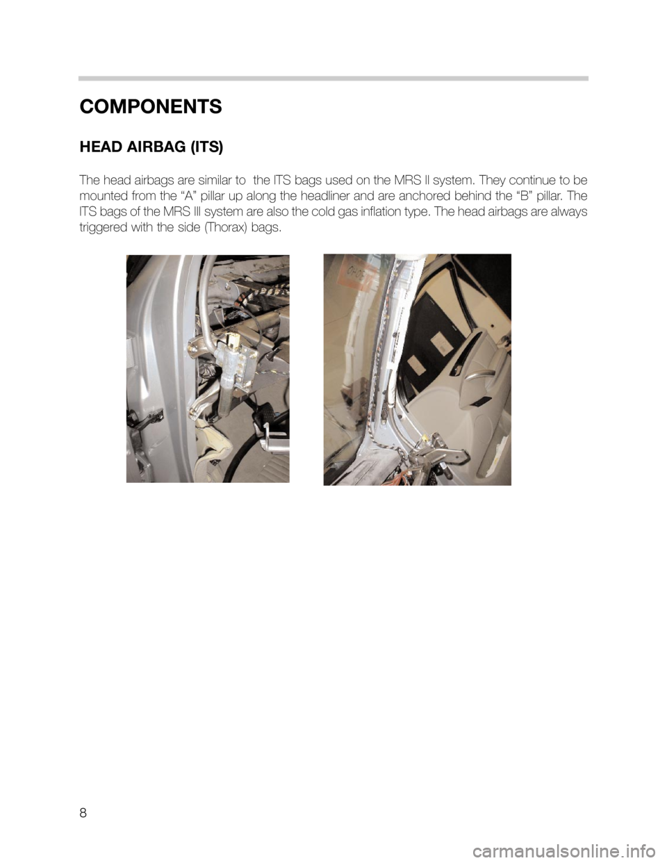 BMW 5 SERIES SEDAN 2002 E39 MRSIII Multiple Restraint System Manual 8
COMPONENTS
HEAD AIRBAG (ITS)
The head airbags are similar to the ITS bags used on the MRS II system. They continue to be
mounted from the “A” pillar up along the headliner and are anchored behi BMW 5 SERIES SEDAN 2002 E39 MRSIII Multiple Restraint System Manual 8
COMPONENTS
HEAD AIRBAG (ITS)
The head airbags are similar to the ITS bags used on the MRS II system. They continue to be
mounted from the “A” pillar up along the headliner and are anchored behi