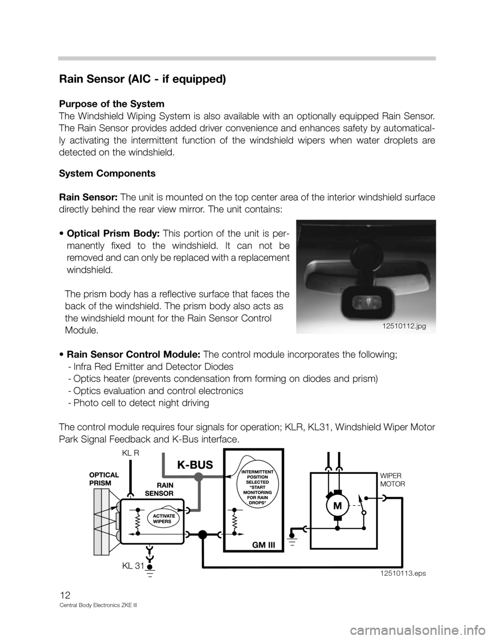 BMW M5 1999 E39 Central Body Electronics ZKE Manual 12
Central Body Electronics ZKE III
Rain Sensor (AIC - if equipped)
Purpose of the System
The  Windshield  Wiping  System  is  also  available  with  an  optionally  equipped  Rain  Sensor.
The Rain S